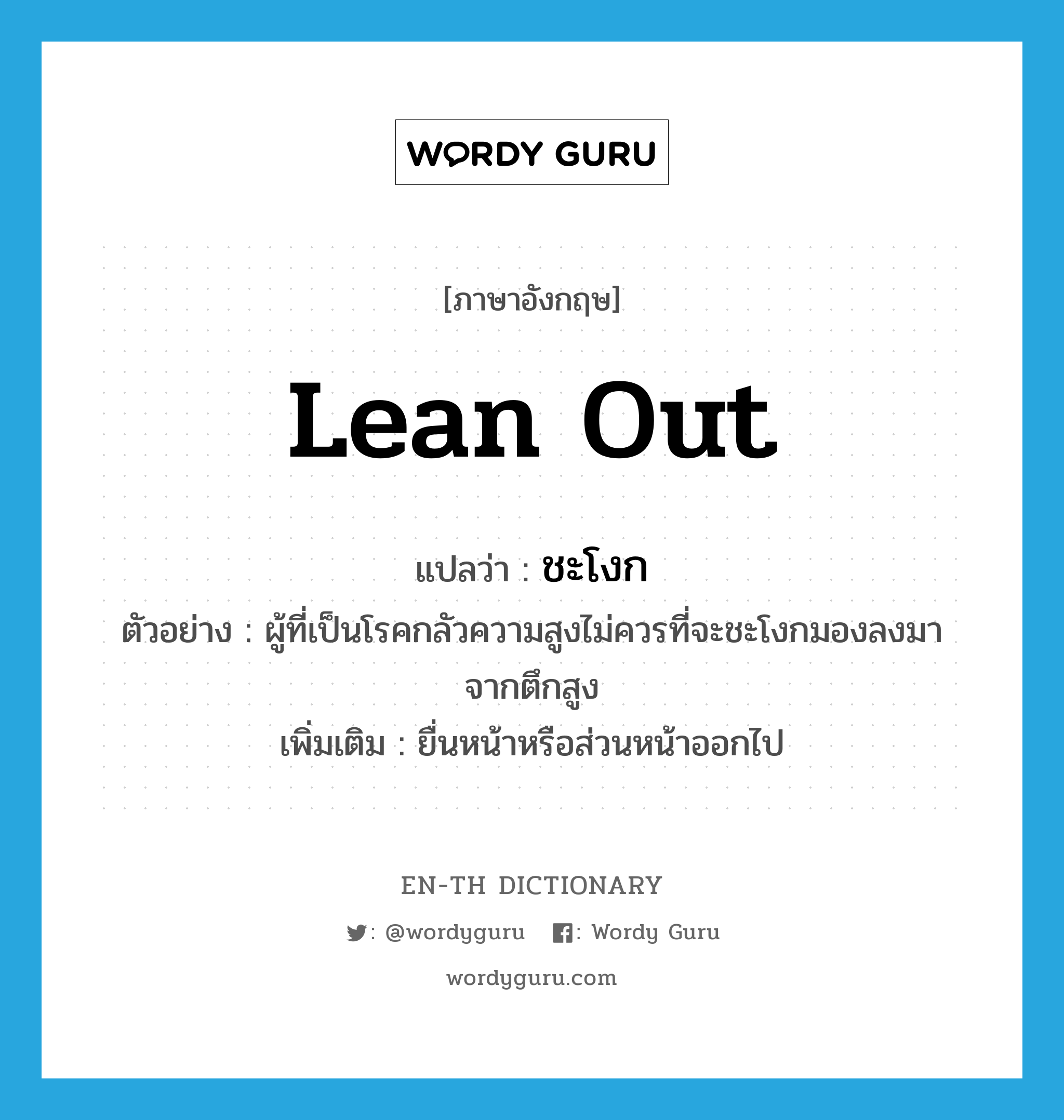 lean out แปลว่า?, คำศัพท์ภาษาอังกฤษ lean out แปลว่า ชะโงก ประเภท V ตัวอย่าง ผู้ที่เป็นโรคกลัวความสูงไม่ควรที่จะชะโงกมองลงมาจากตึกสูง เพิ่มเติม ยื่นหน้าหรือส่วนหน้าออกไป หมวด V