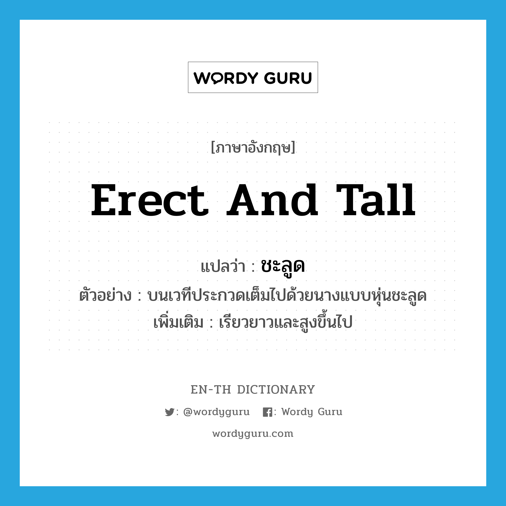 erect and tall แปลว่า?, คำศัพท์ภาษาอังกฤษ erect and tall แปลว่า ชะลูด ประเภท ADJ ตัวอย่าง บนเวทีประกวดเต็มไปด้วยนางแบบหุ่นชะลูด เพิ่มเติม เรียวยาวและสูงขึ้นไป หมวด ADJ