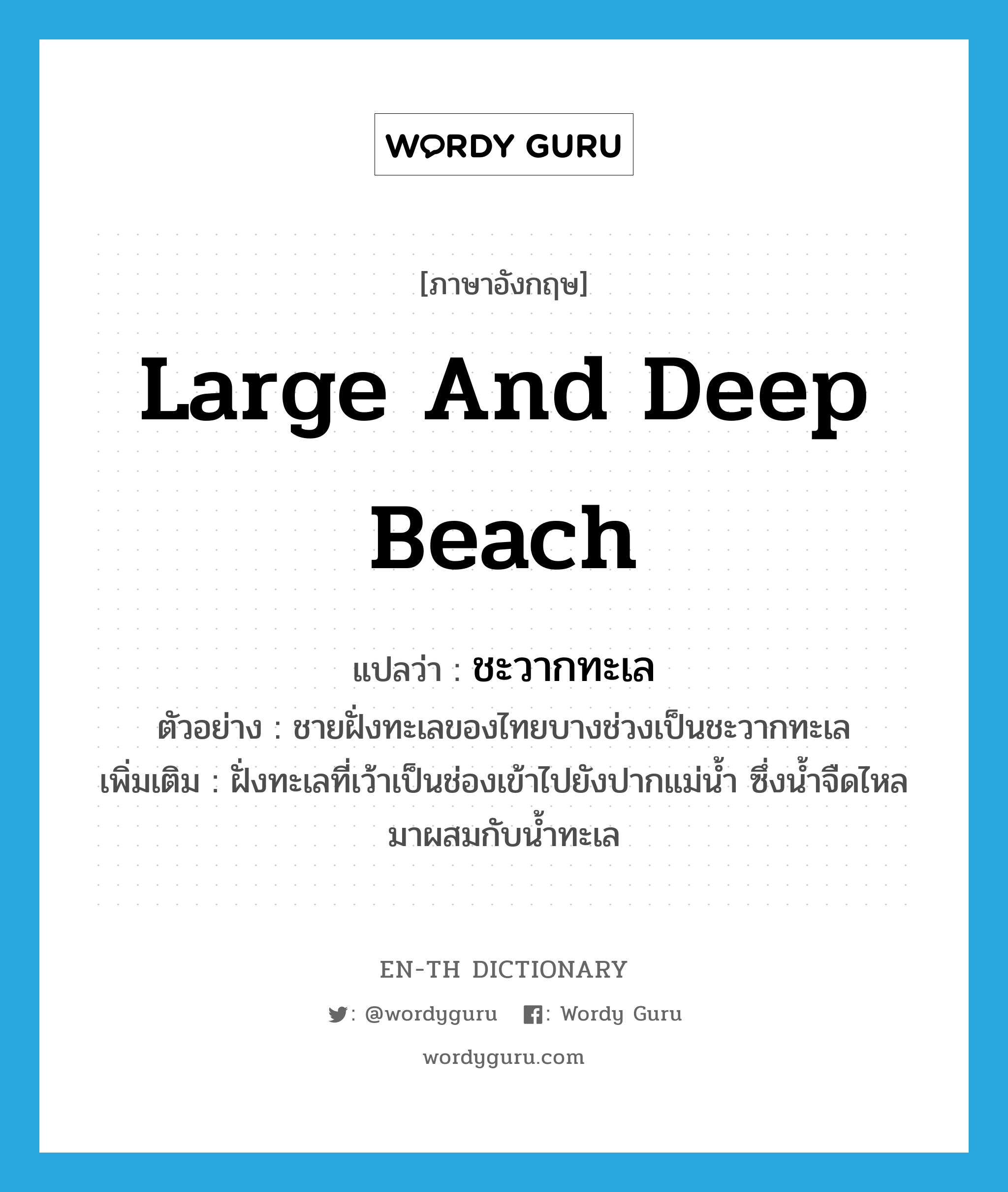 large and deep beach แปลว่า?, คำศัพท์ภาษาอังกฤษ large and deep beach แปลว่า ชะวากทะเล ประเภท N ตัวอย่าง ชายฝั่งทะเลของไทยบางช่วงเป็นชะวากทะเล เพิ่มเติม ฝั่งทะเลที่เว้าเป็นช่องเข้าไปยังปากแม่น้ำ ซึ่งน้ำจืดไหลมาผสมกับน้ำทะเล หมวด N