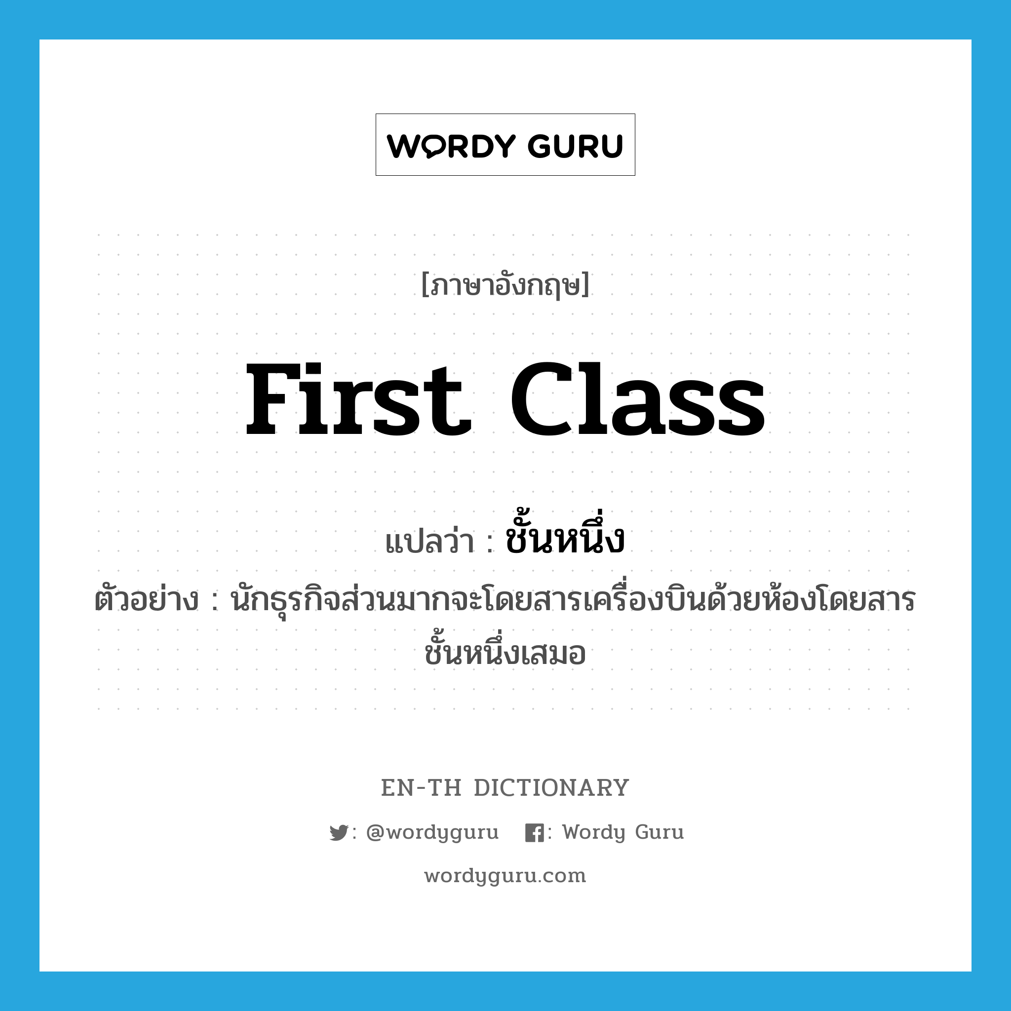 first-class แปลว่า?, คำศัพท์ภาษาอังกฤษ first class แปลว่า ชั้นหนึ่ง ประเภท ADJ ตัวอย่าง นักธุรกิจส่วนมากจะโดยสารเครื่องบินด้วยห้องโดยสารชั้นหนึ่งเสมอ หมวด ADJ