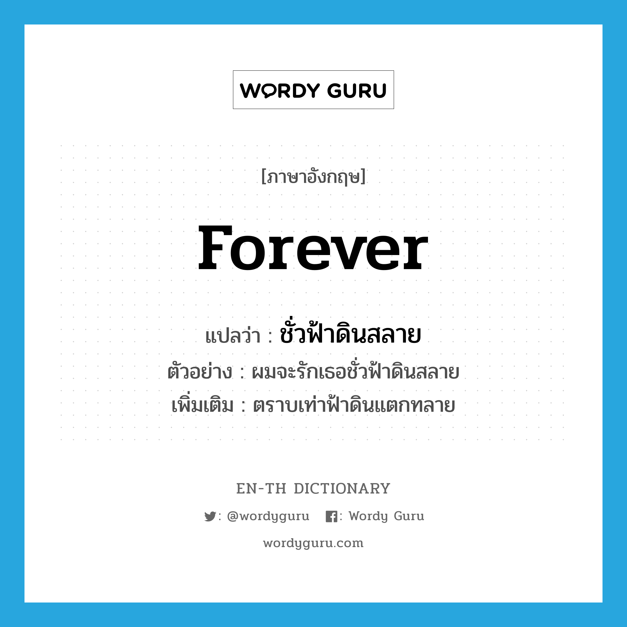 forever แปลว่า?, คำศัพท์ภาษาอังกฤษ forever แปลว่า ชั่วฟ้าดินสลาย ประเภท ADV ตัวอย่าง ผมจะรักเธอชั่วฟ้าดินสลาย เพิ่มเติม ตราบเท่าฟ้าดินแตกทลาย หมวด ADV