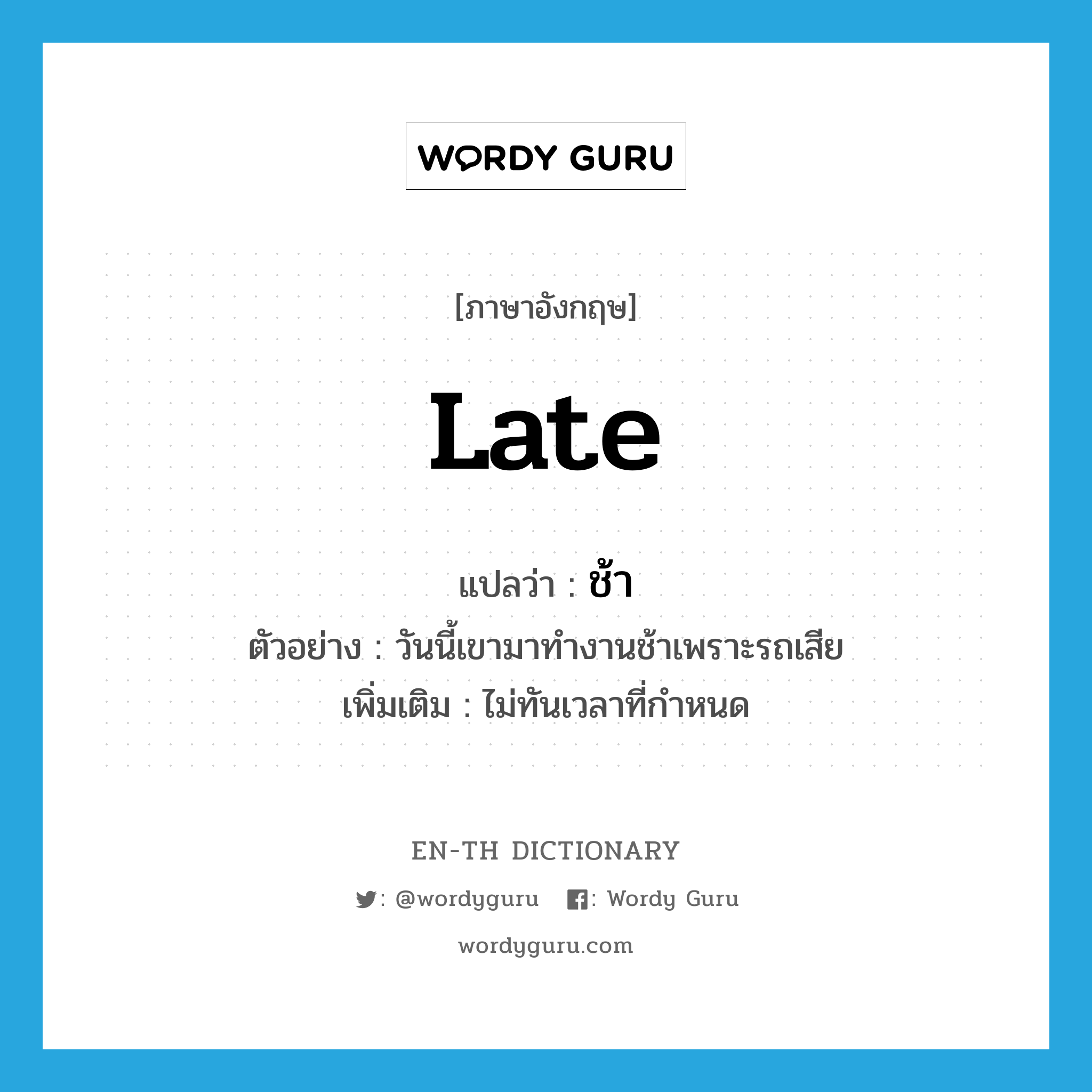 late แปลว่า?, คำศัพท์ภาษาอังกฤษ late แปลว่า ช้า ประเภท ADV ตัวอย่าง วันนี้เขามาทำงานช้าเพราะรถเสีย เพิ่มเติม ไม่ทันเวลาที่กำหนด หมวด ADV