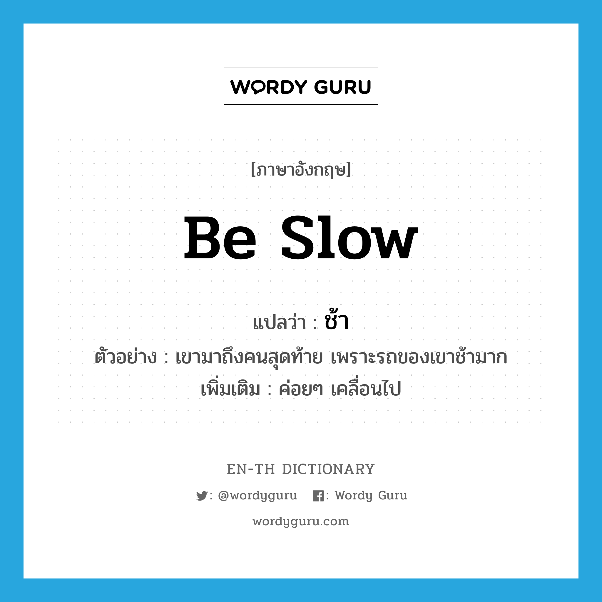 be slow แปลว่า?, คำศัพท์ภาษาอังกฤษ be slow แปลว่า ช้า ประเภท V ตัวอย่าง เขามาถึงคนสุดท้าย เพราะรถของเขาช้ามาก เพิ่มเติม ค่อยๆ เคลื่อนไป หมวด V