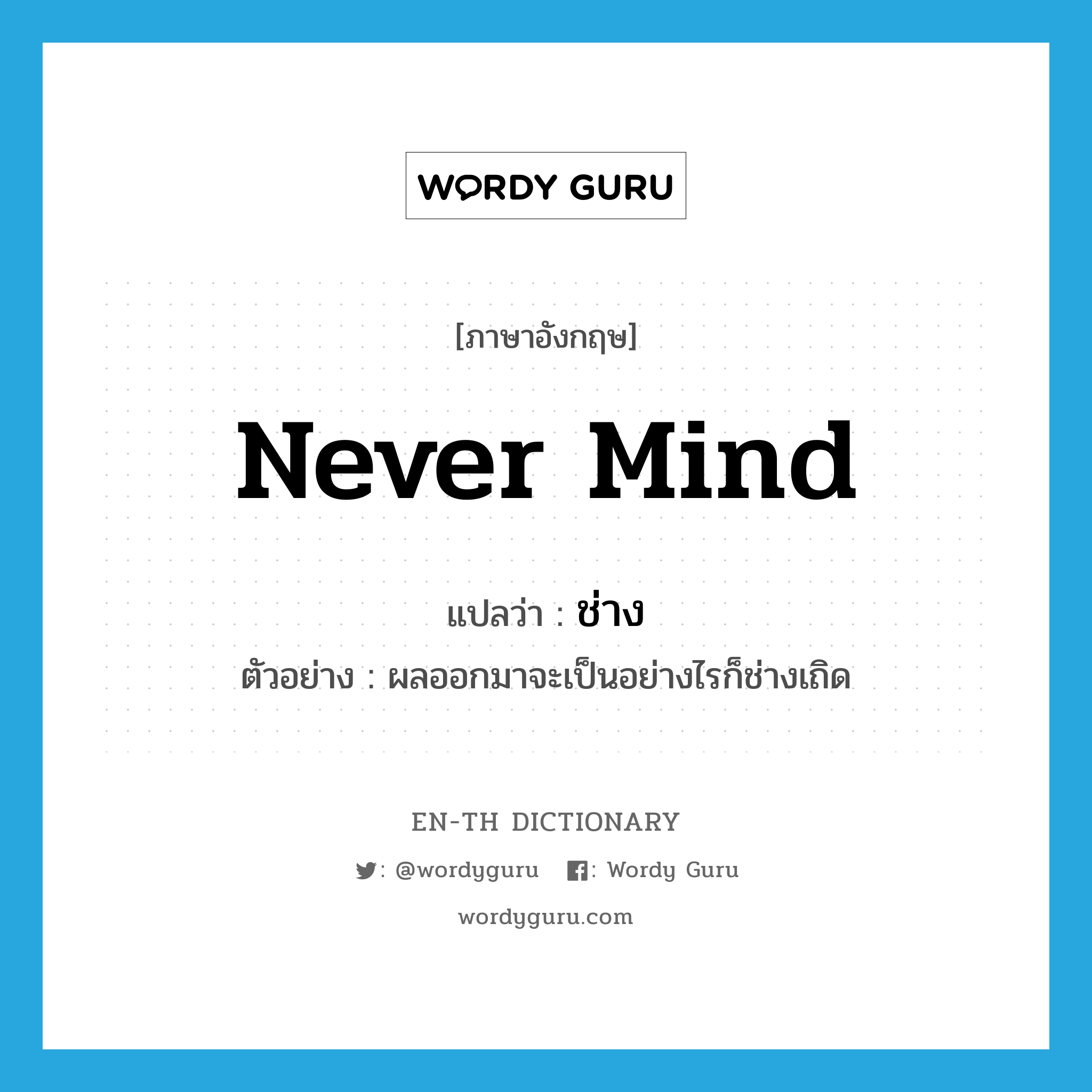 never mind แปลว่า?, คำศัพท์ภาษาอังกฤษ never mind แปลว่า ช่าง ประเภท V ตัวอย่าง ผลออกมาจะเป็นอย่างไรก็ช่างเถิด หมวด V