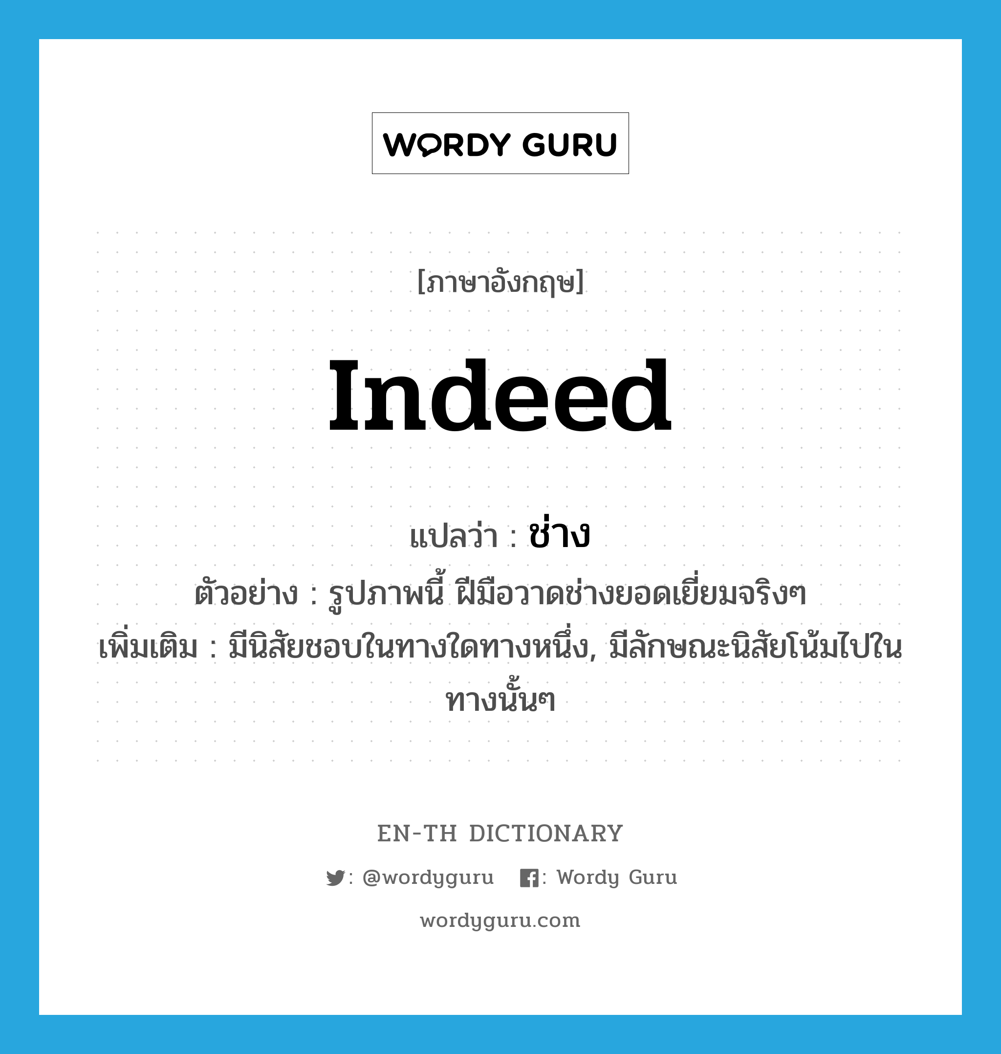 indeed แปลว่า?, คำศัพท์ภาษาอังกฤษ indeed แปลว่า ช่าง ประเภท AUX ตัวอย่าง รูปภาพนี้ ฝีมือวาดช่างยอดเยี่ยมจริงๆ เพิ่มเติม มีนิสัยชอบในทางใดทางหนึ่ง, มีลักษณะนิสัยโน้มไปในทางนั้นๆ หมวด AUX