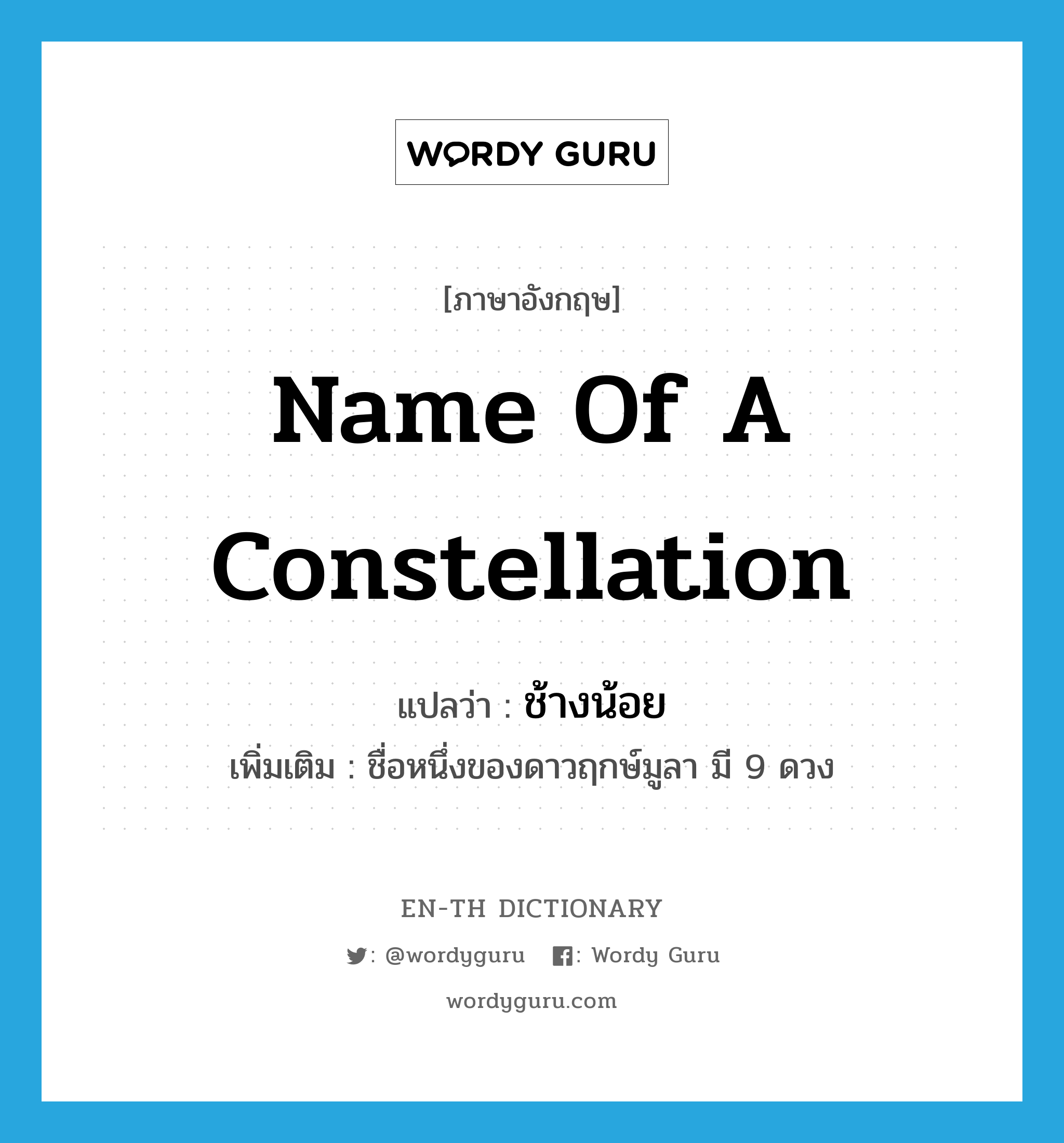 name of a constellation แปลว่า?, คำศัพท์ภาษาอังกฤษ name of a constellation แปลว่า ช้างน้อย ประเภท N เพิ่มเติม ชื่อหนึ่งของดาวฤกษ์มูลา มี 9 ดวง หมวด N