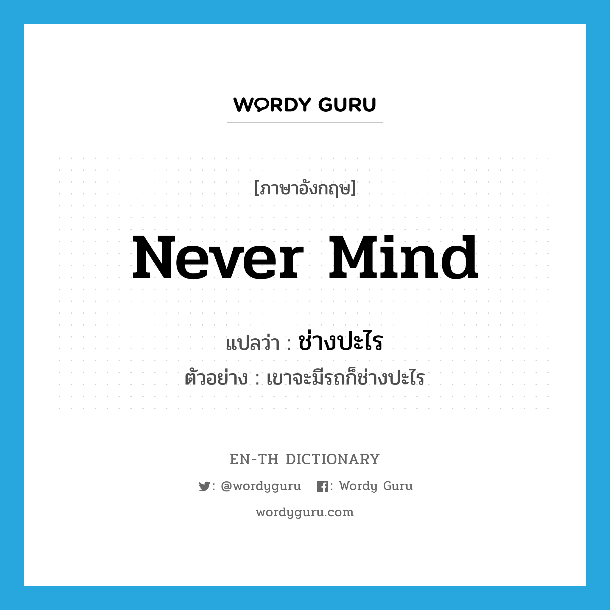 never mind แปลว่า?, คำศัพท์ภาษาอังกฤษ never mind แปลว่า ช่างปะไร ประเภท ADV ตัวอย่าง เขาจะมีรถก็ช่างปะไร หมวด ADV