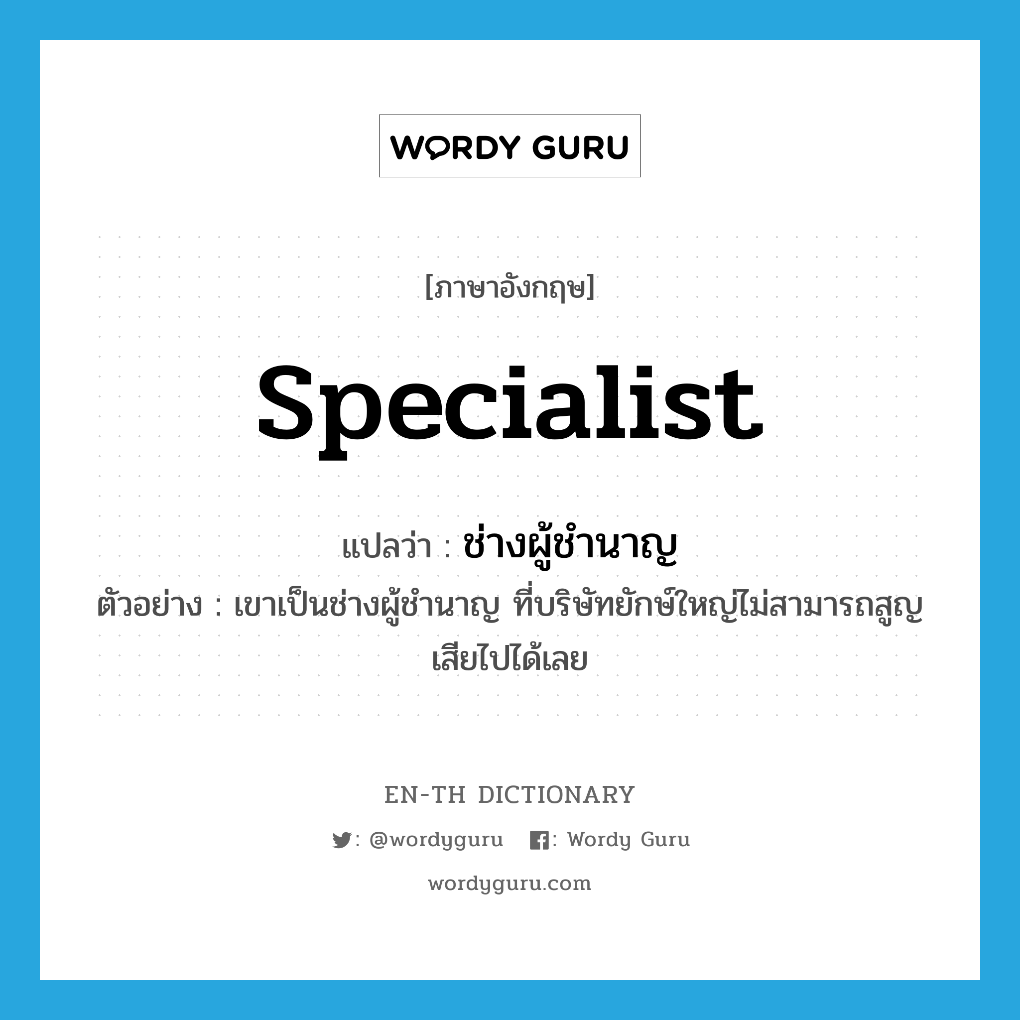 specialist แปลว่า?, คำศัพท์ภาษาอังกฤษ specialist แปลว่า ช่างผู้ชำนาญ ประเภท N ตัวอย่าง เขาเป็นช่างผู้ชำนาญ ที่บริษัทยักษ์ใหญ่ไม่สามารถสูญเสียไปได้เลย หมวด N