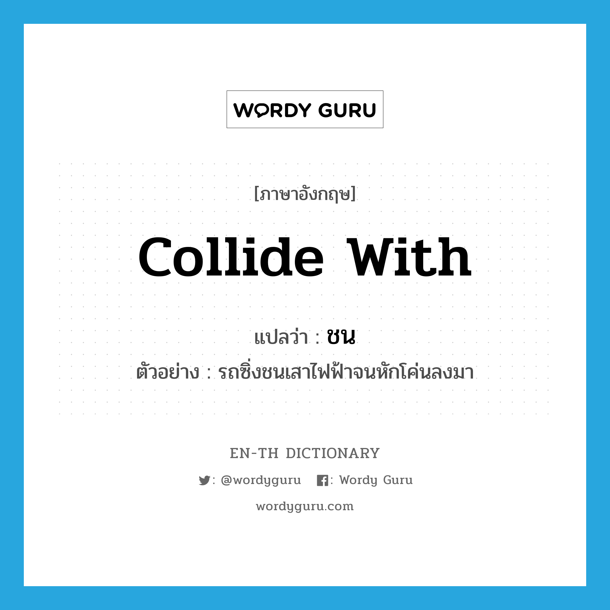 collide with แปลว่า?, คำศัพท์ภาษาอังกฤษ collide with แปลว่า ชน ประเภท V ตัวอย่าง รถซิ่งชนเสาไฟฟ้าจนหักโค่นลงมา หมวด V