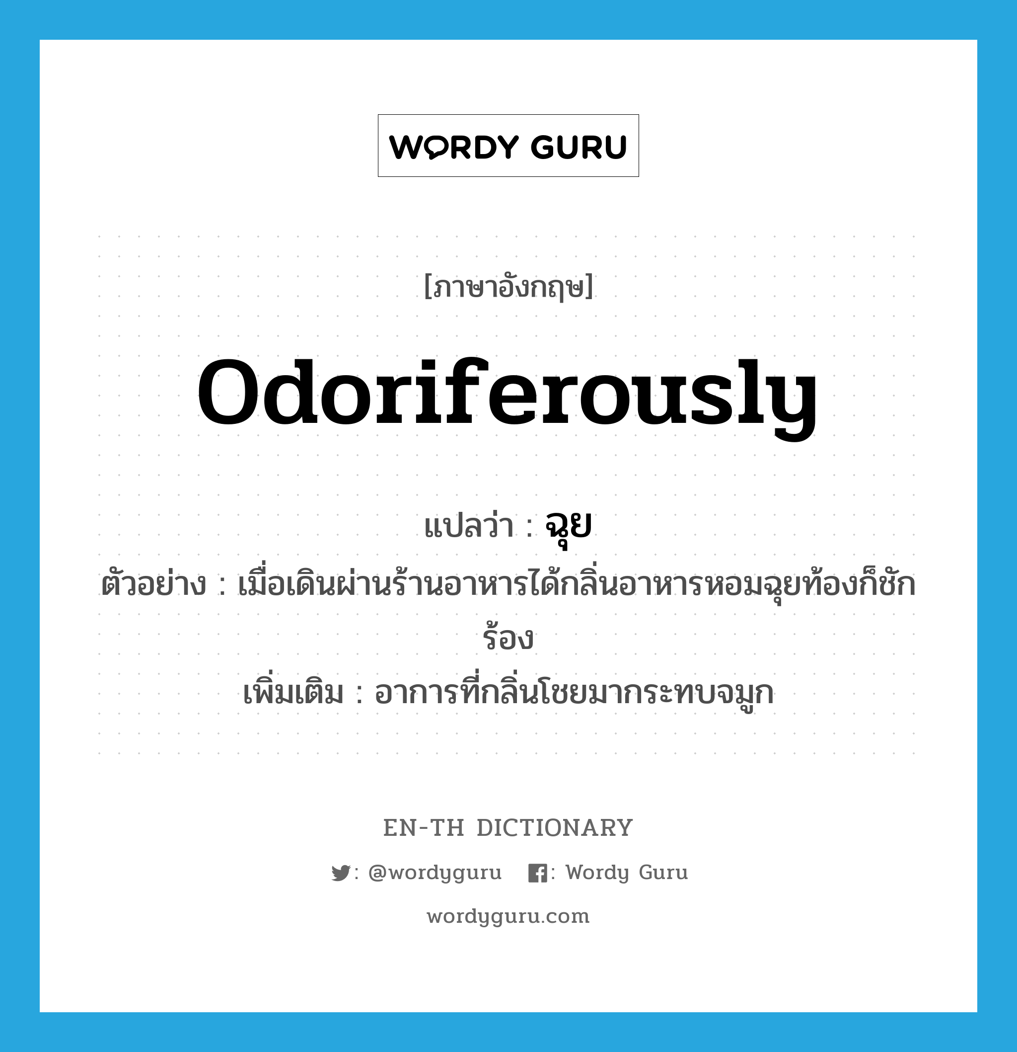 odoriferously แปลว่า?, คำศัพท์ภาษาอังกฤษ odoriferously แปลว่า ฉุย ประเภท ADV ตัวอย่าง เมื่อเดินผ่านร้านอาหารได้กลิ่นอาหารหอมฉุยท้องก็ชักร้อง เพิ่มเติม อาการที่กลิ่นโชยมากระทบจมูก หมวด ADV