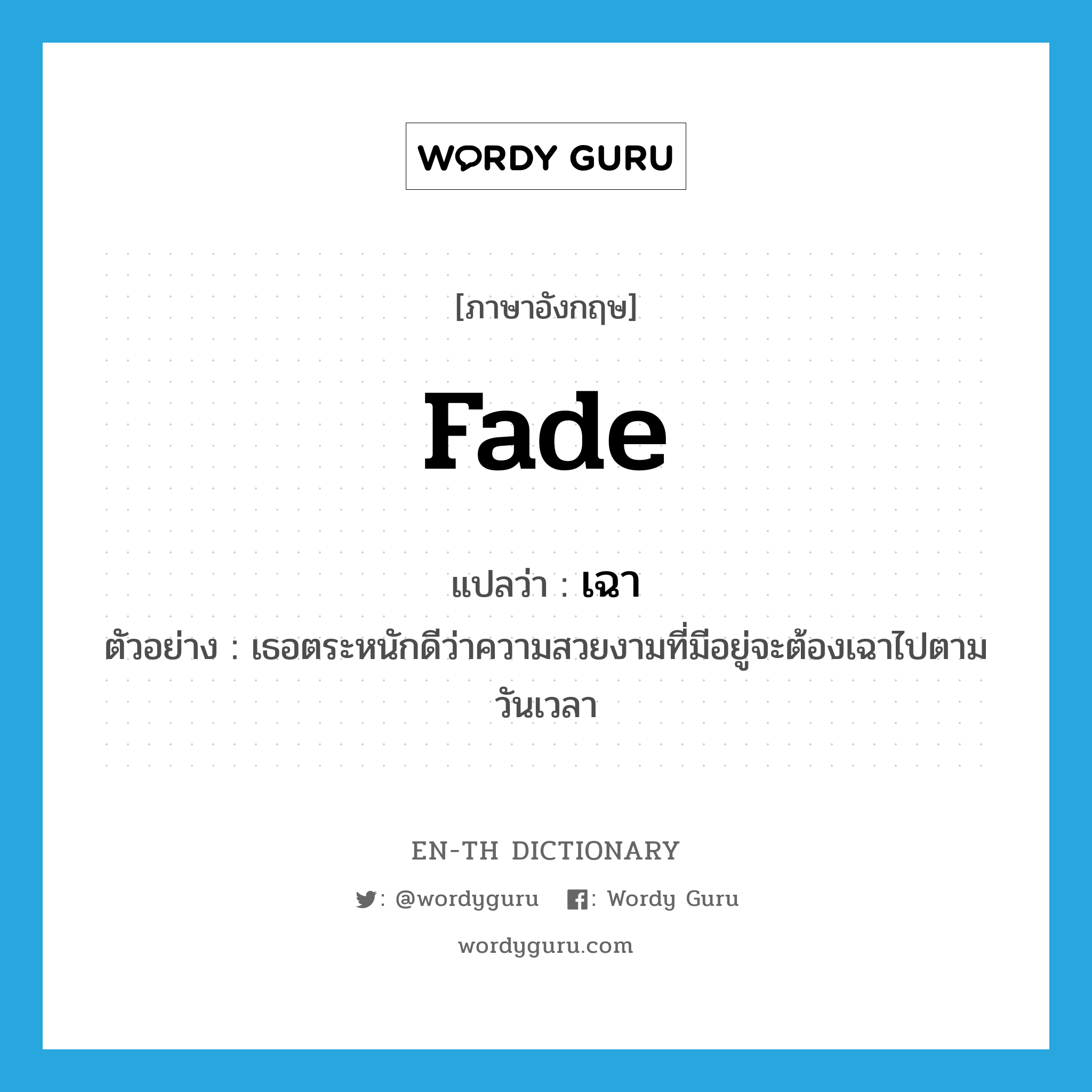 fade แปลว่า?, คำศัพท์ภาษาอังกฤษ fade แปลว่า เฉา ประเภท V ตัวอย่าง เธอตระหนักดีว่าความสวยงามที่มีอยู่จะต้องเฉาไปตามวันเวลา หมวด V