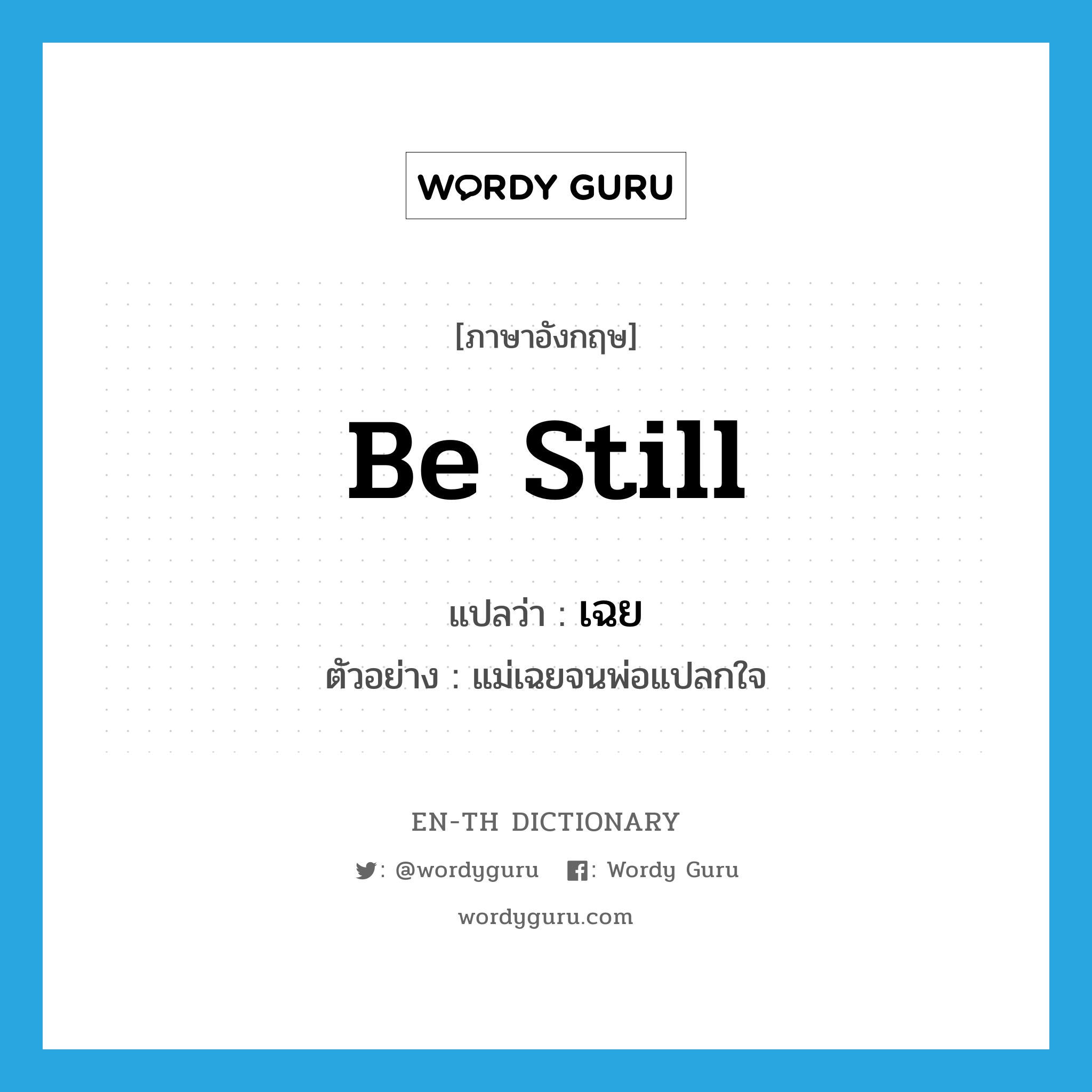 be still แปลว่า?, คำศัพท์ภาษาอังกฤษ be still แปลว่า เฉย ประเภท V ตัวอย่าง แม่เฉยจนพ่อแปลกใจ หมวด V