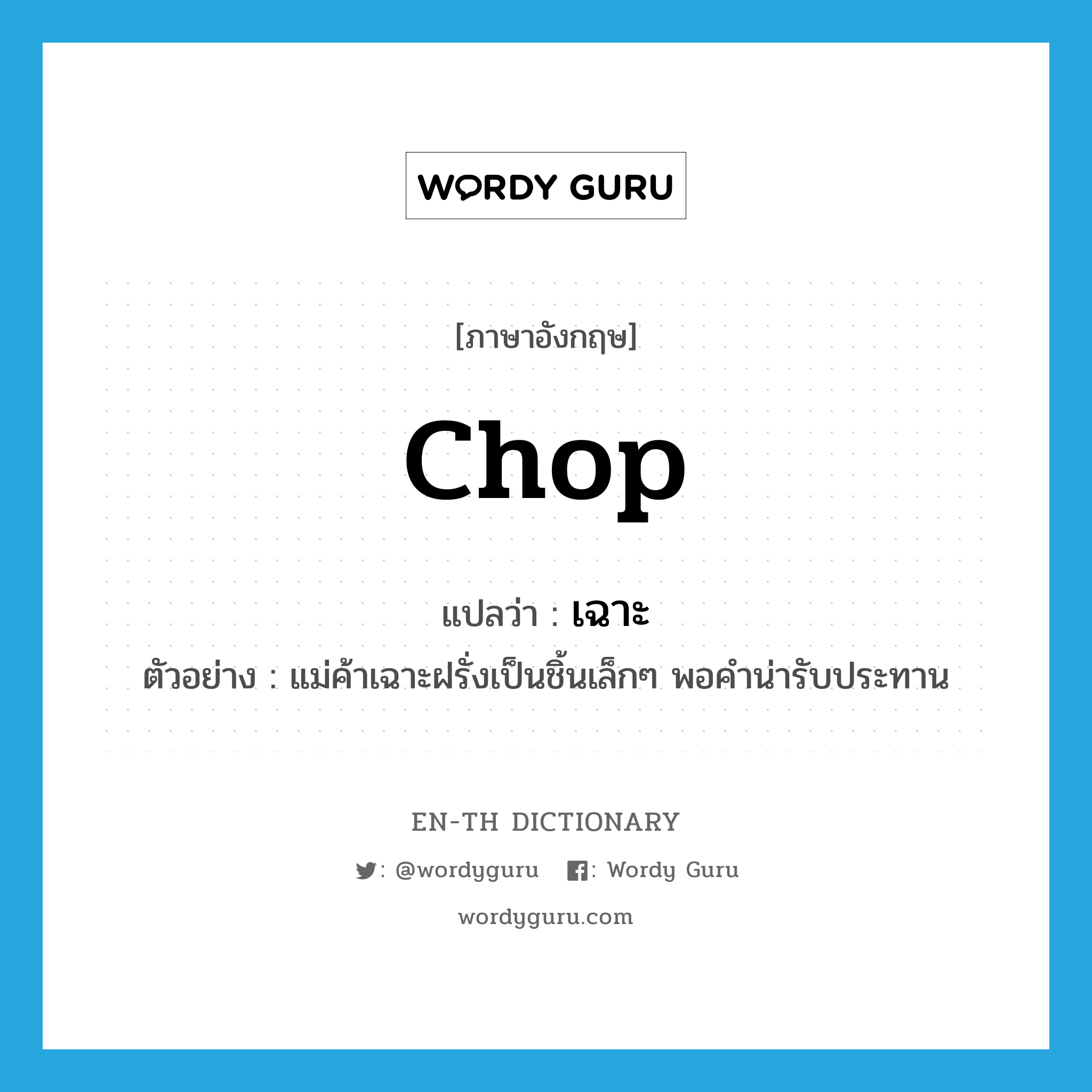 chop แปลว่า?, คำศัพท์ภาษาอังกฤษ chop แปลว่า เฉาะ ประเภท V ตัวอย่าง แม่ค้าเฉาะฝรั่งเป็นชิ้นเล็กๆ พอคำน่ารับประทาน หมวด V