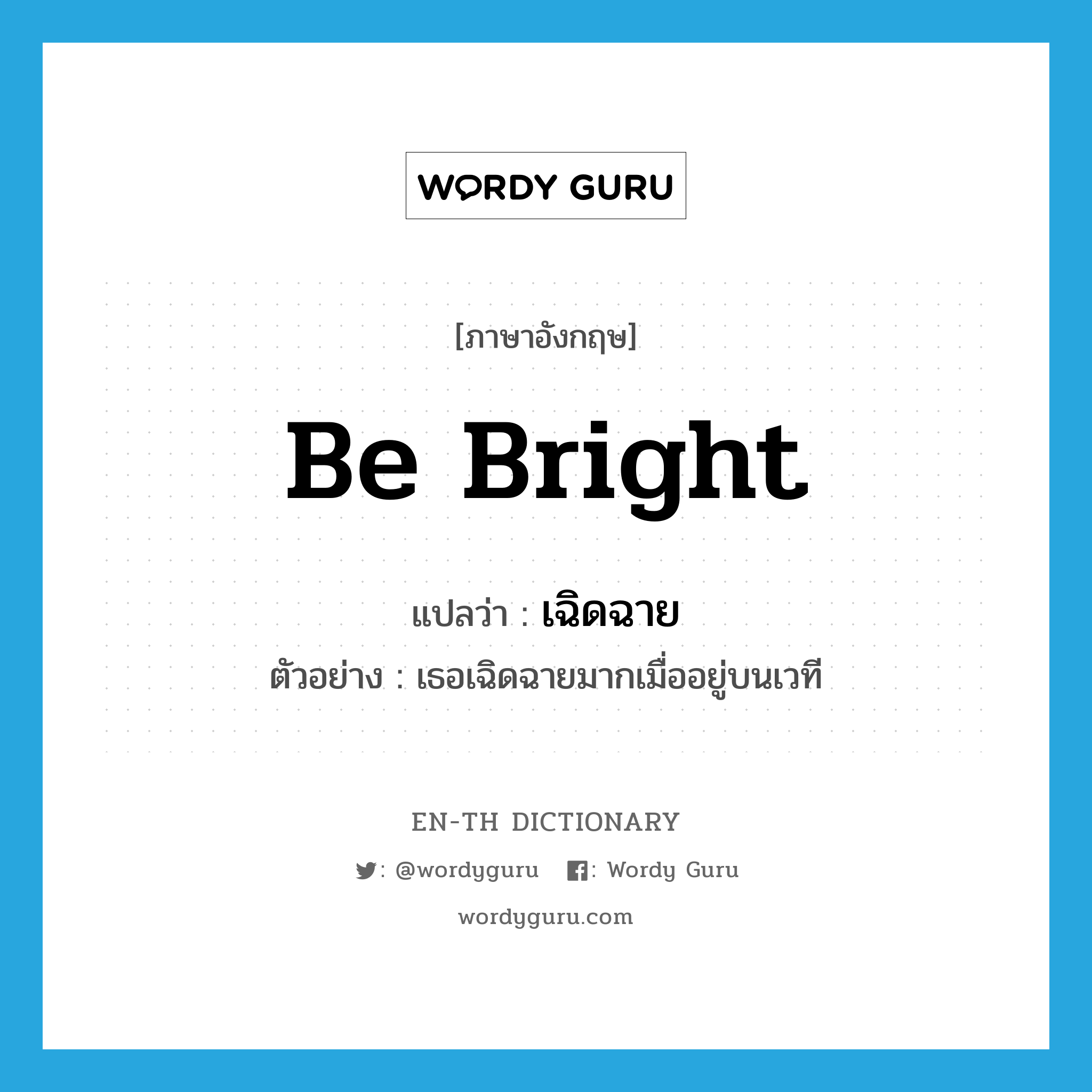 be bright แปลว่า?, คำศัพท์ภาษาอังกฤษ be bright แปลว่า เฉิดฉาย ประเภท V ตัวอย่าง เธอเฉิดฉายมากเมื่ออยู่บนเวที หมวด V