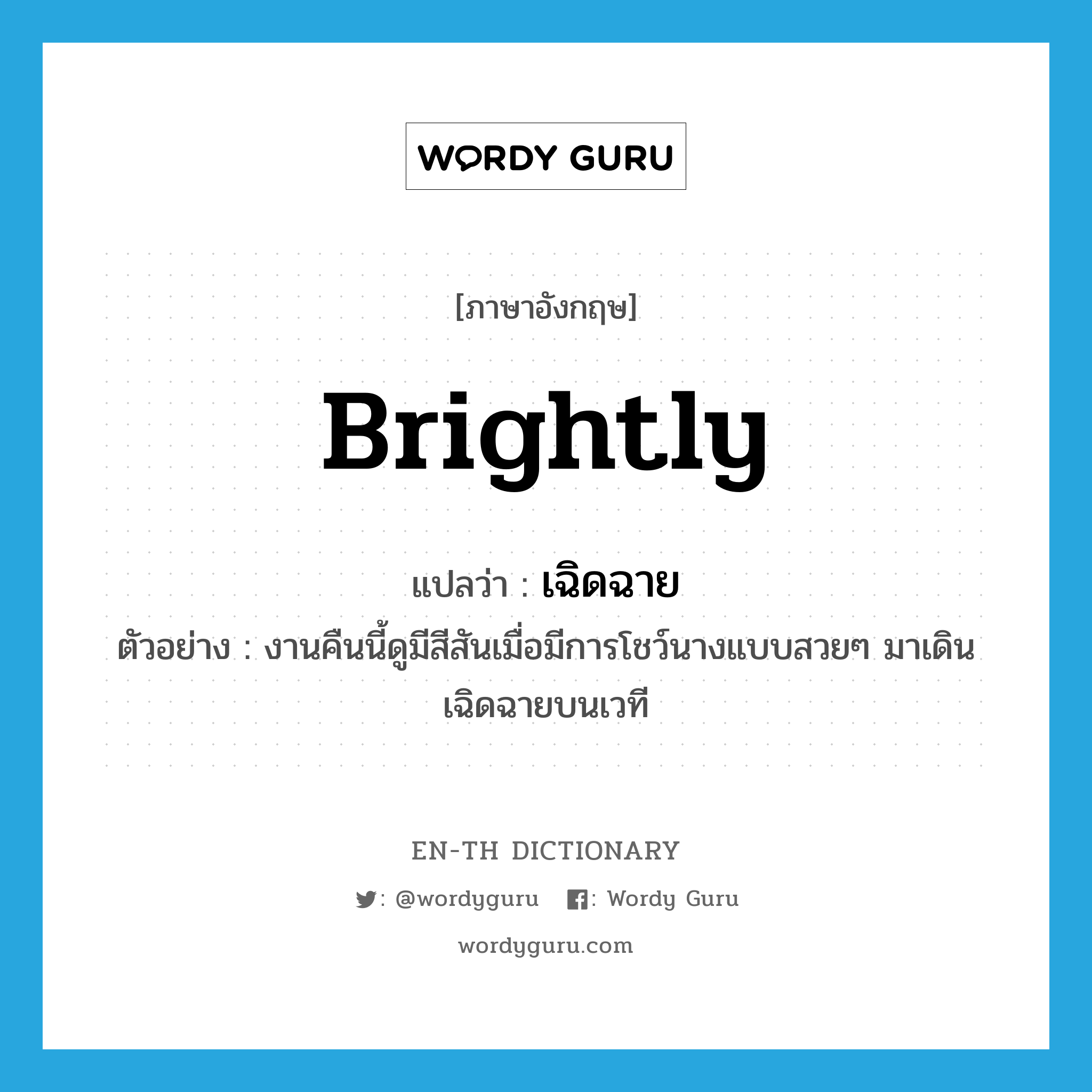 brightly แปลว่า?, คำศัพท์ภาษาอังกฤษ brightly แปลว่า เฉิดฉาย ประเภท ADV ตัวอย่าง งานคืนนี้ดูมีสีสันเมื่อมีการโชว์นางแบบสวยๆ มาเดินเฉิดฉายบนเวที หมวด ADV