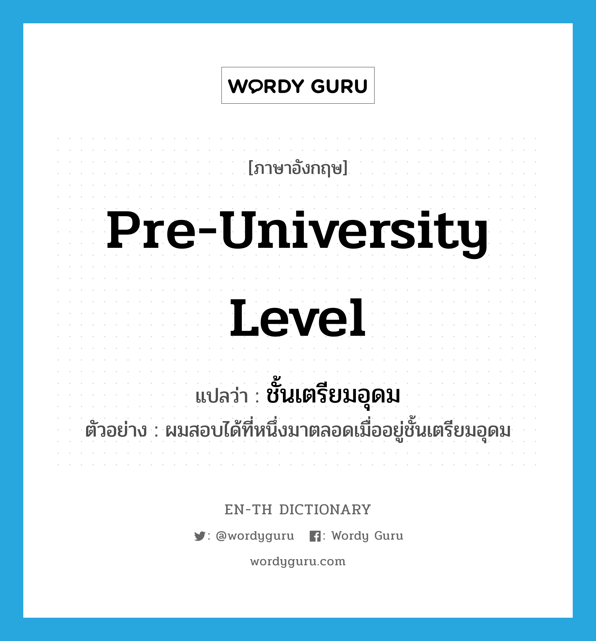 pre-university level แปลว่า?, คำศัพท์ภาษาอังกฤษ pre-university level แปลว่า ชั้นเตรียมอุดม ประเภท N ตัวอย่าง ผมสอบได้ที่หนึ่งมาตลอดเมื่ออยู่ชั้นเตรียมอุดม หมวด N