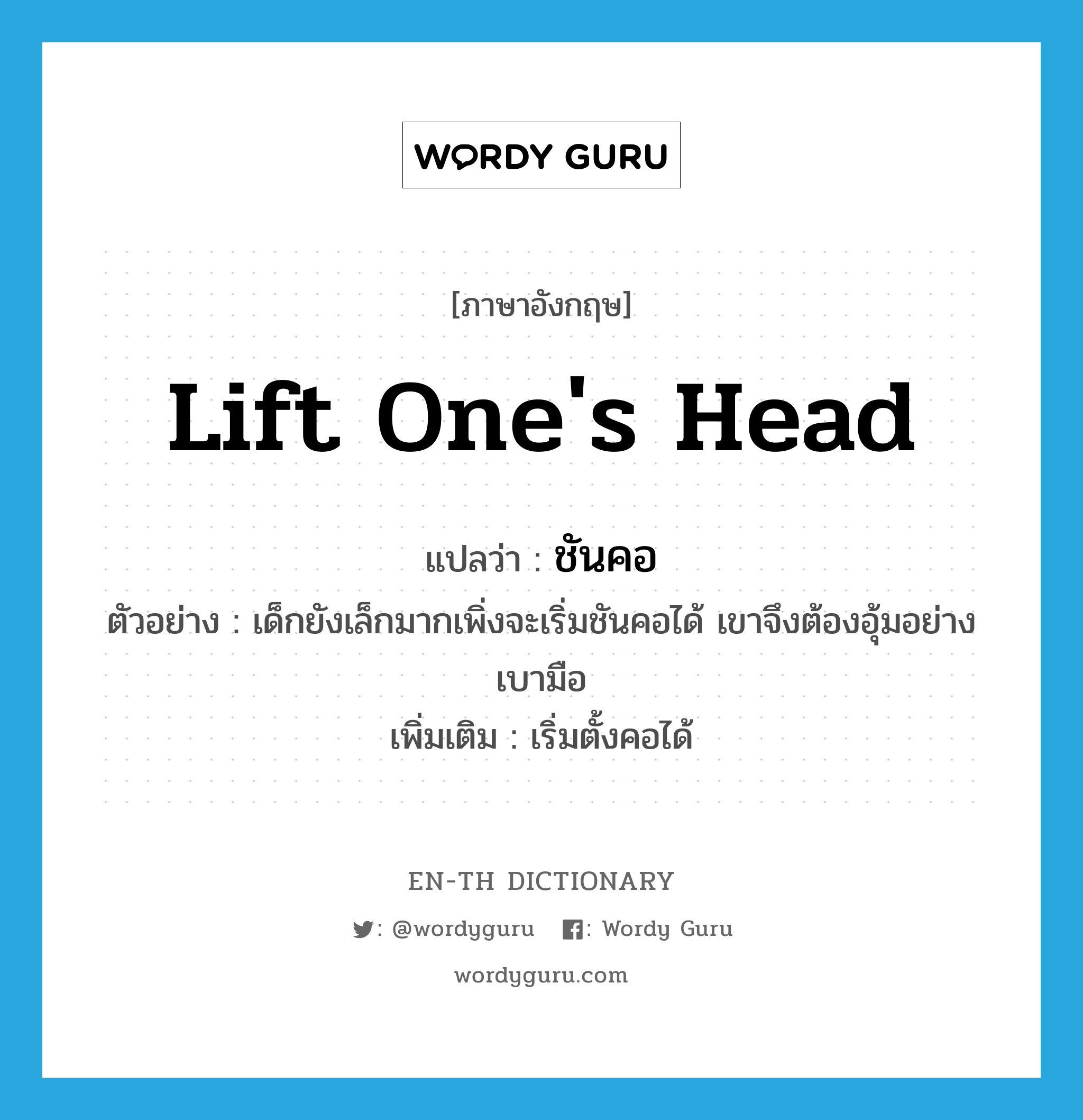 lift one&#39;s head แปลว่า?, คำศัพท์ภาษาอังกฤษ lift one&#39;s head แปลว่า ชันคอ ประเภท V ตัวอย่าง เด็กยังเล็กมากเพิ่งจะเริ่มชันคอได้ เขาจึงต้องอุ้มอย่างเบามือ เพิ่มเติม เริ่มตั้งคอได้ หมวด V