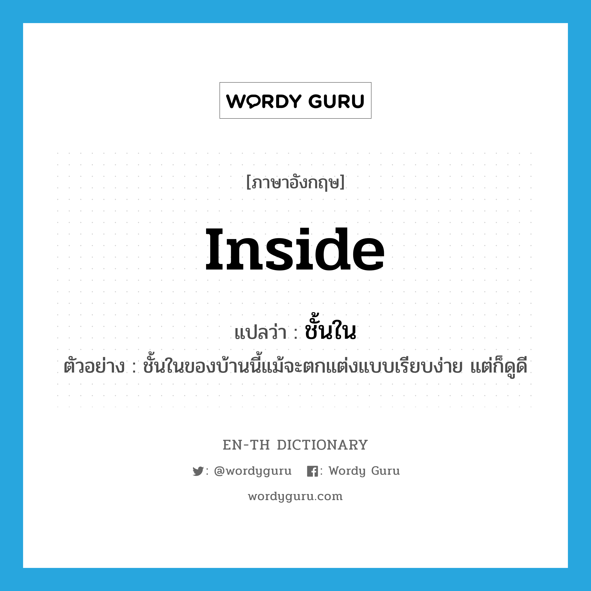 inside แปลว่า?, คำศัพท์ภาษาอังกฤษ inside แปลว่า ชั้นใน ประเภท N ตัวอย่าง ชั้นในของบ้านนี้แม้จะตกแต่งแบบเรียบง่าย แต่ก็ดูดี หมวด N