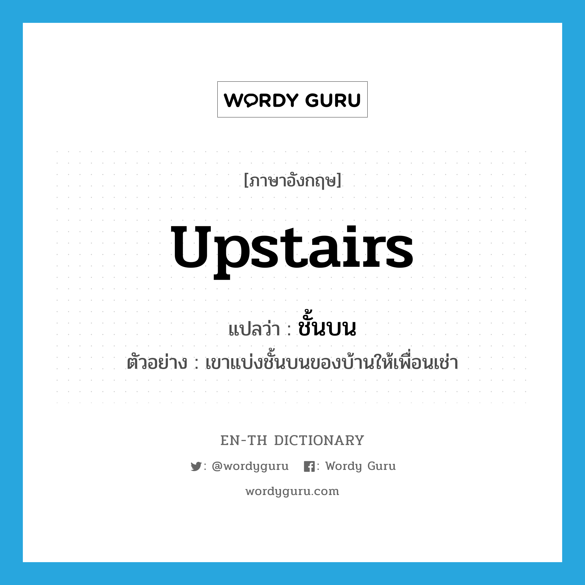 upstairs แปลว่า?, คำศัพท์ภาษาอังกฤษ upstairs แปลว่า ชั้นบน ประเภท N ตัวอย่าง เขาแบ่งชั้นบนของบ้านให้เพื่อนเช่า หมวด N