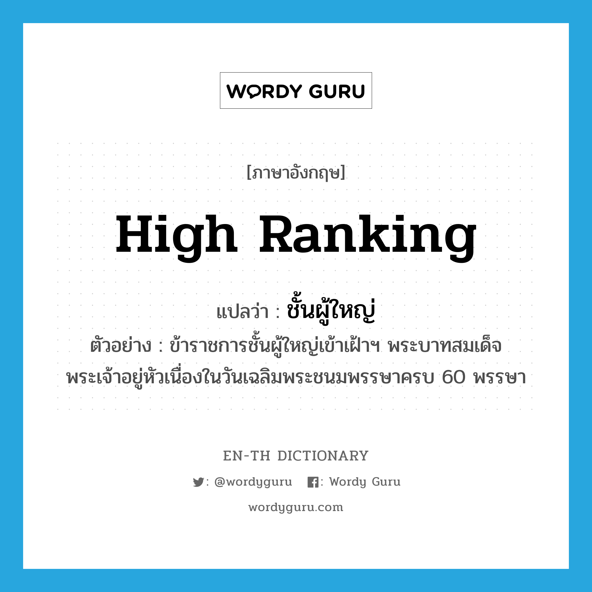 high ranking แปลว่า?, คำศัพท์ภาษาอังกฤษ high ranking แปลว่า ชั้นผู้ใหญ่ ประเภท ADJ ตัวอย่าง ข้าราชการชั้นผู้ใหญ่เข้าเฝ้าฯ พระบาทสมเด็จพระเจ้าอยู่หัวเนื่องในวันเฉลิมพระชนมพรรษาครบ 60 พรรษา หมวด ADJ