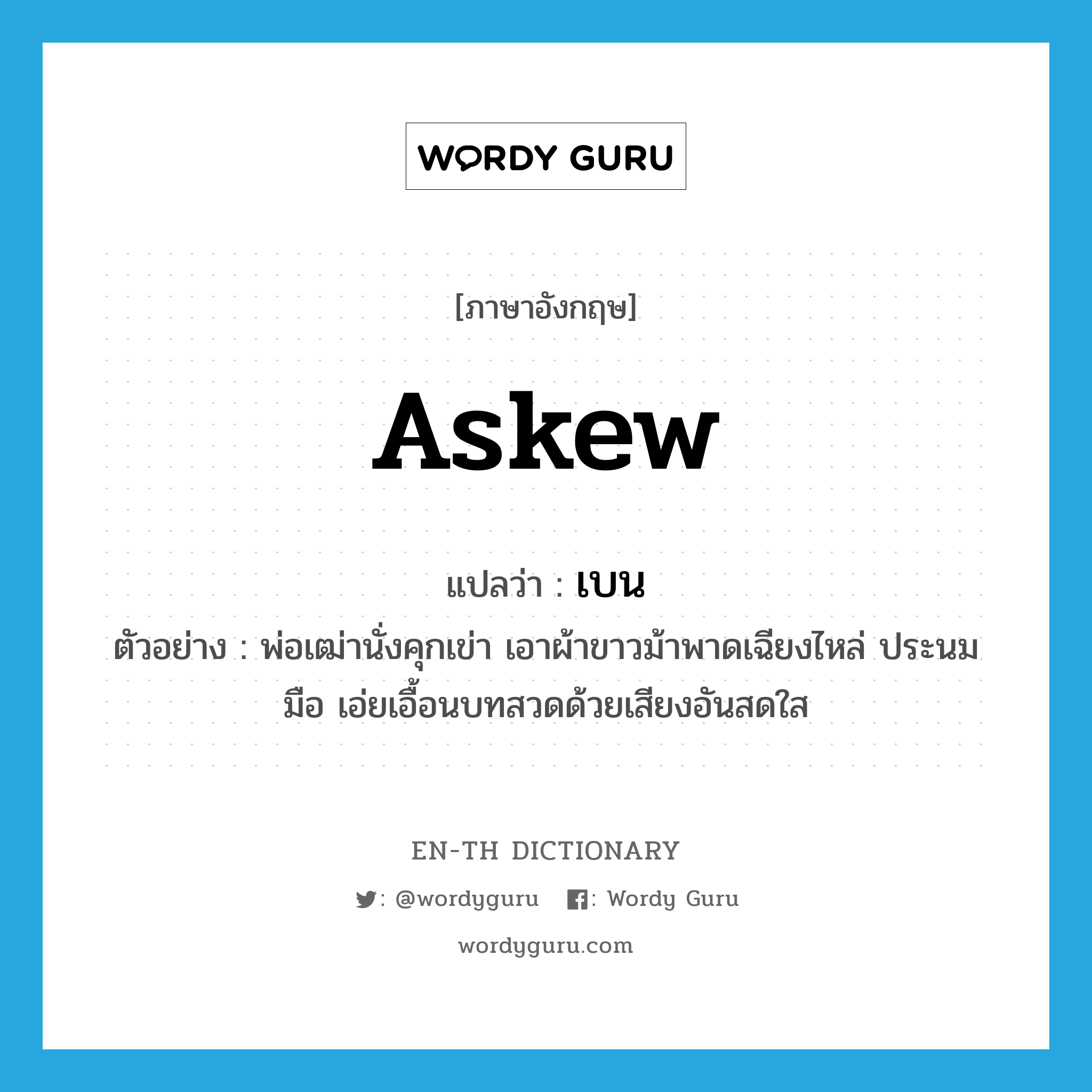 askew แปลว่า?, คำศัพท์ภาษาอังกฤษ askew แปลว่า เบน ประเภท ADV ตัวอย่าง พ่อเฒ่านั่งคุกเข่า เอาผ้าขาวม้าพาดเฉียงไหล่ ประนมมือ เอ่ยเอื้อนบทสวดด้วยเสียงอันสดใส หมวด ADV