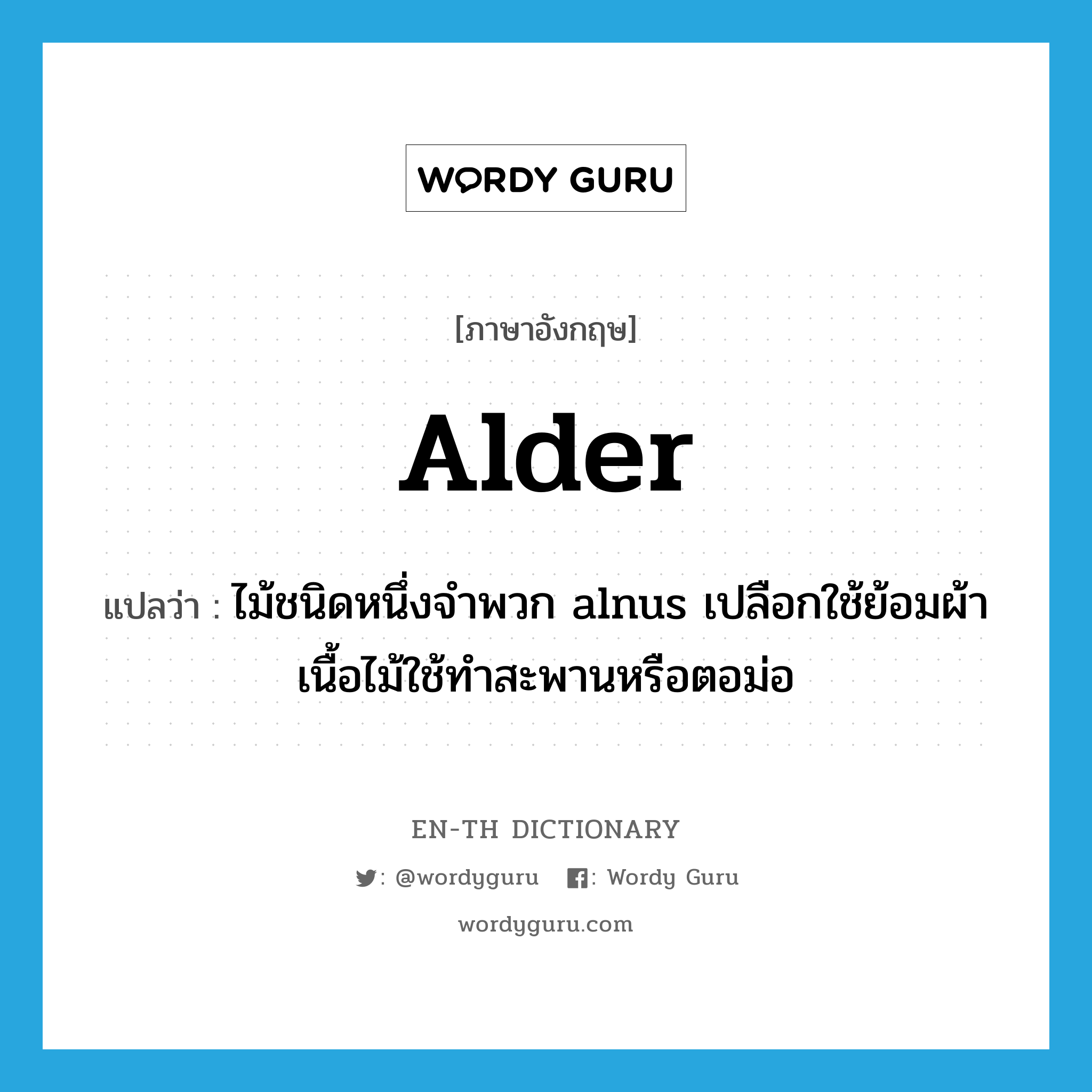 alder แปลว่า?, คำศัพท์ภาษาอังกฤษ alder แปลว่า ไม้ชนิดหนึ่งจำพวก alnus เปลือกใช้ย้อมผ้า เนื้อไม้ใช้ทำสะพานหรือตอม่อ ประเภท N หมวด N