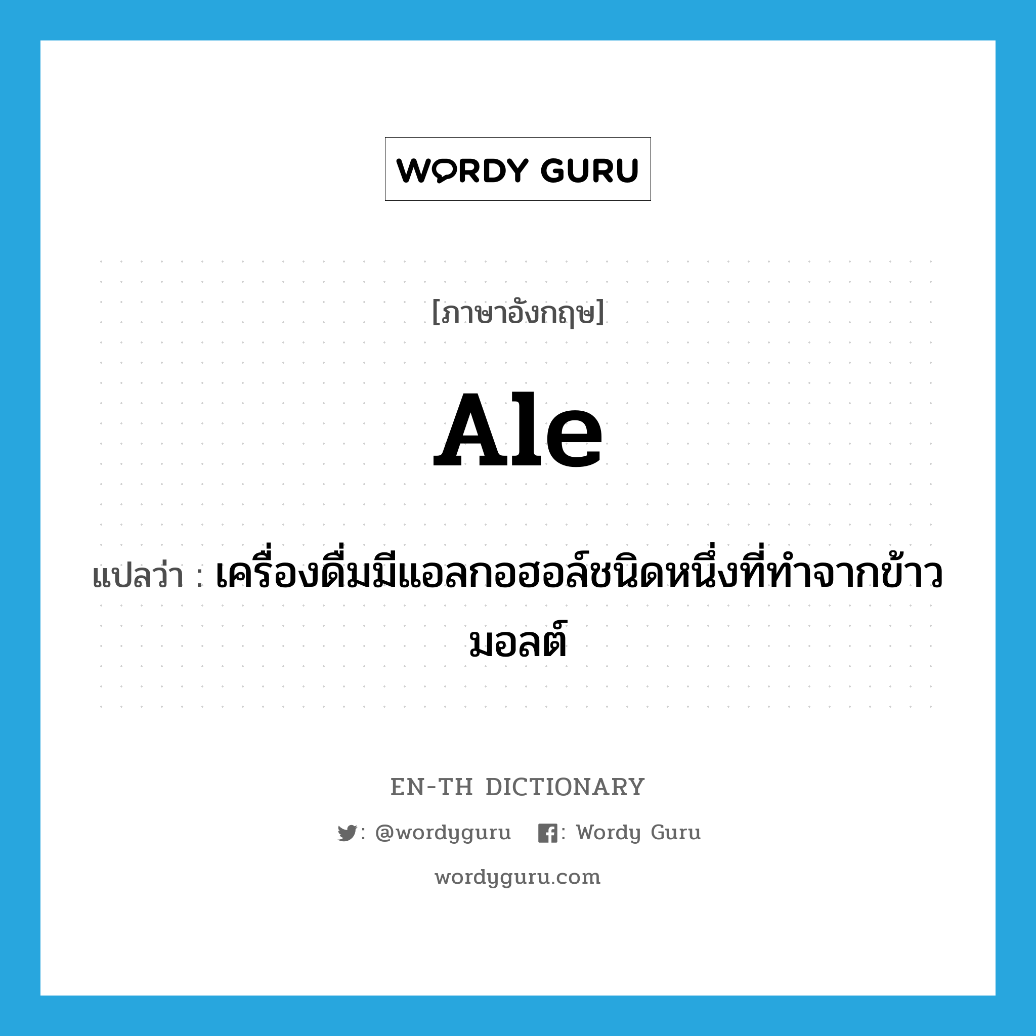 ale แปลว่า?, คำศัพท์ภาษาอังกฤษ ale แปลว่า เครื่องดื่มมีแอลกอฮอล์ชนิดหนึ่งที่ทำจากข้าวมอลต์ ประเภท N หมวด N