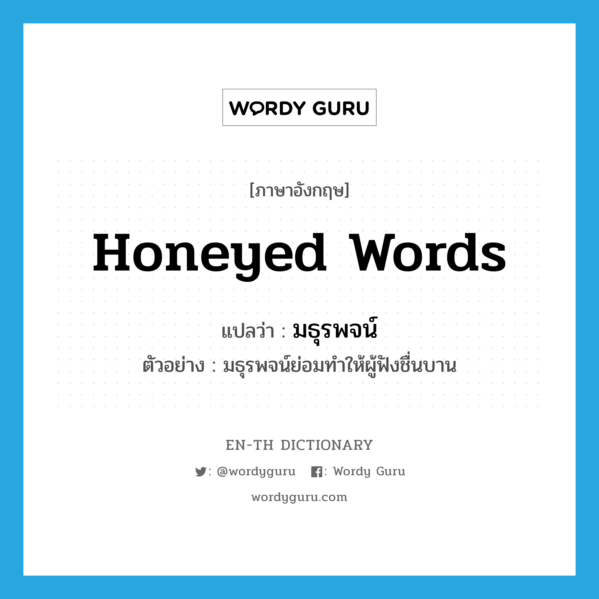 honeyed words แปลว่า?, คำศัพท์ภาษาอังกฤษ honeyed words แปลว่า มธุรพจน์ ประเภท N ตัวอย่าง มธุรพจน์ย่อมทำให้ผู้ฟังชื่นบาน หมวด N