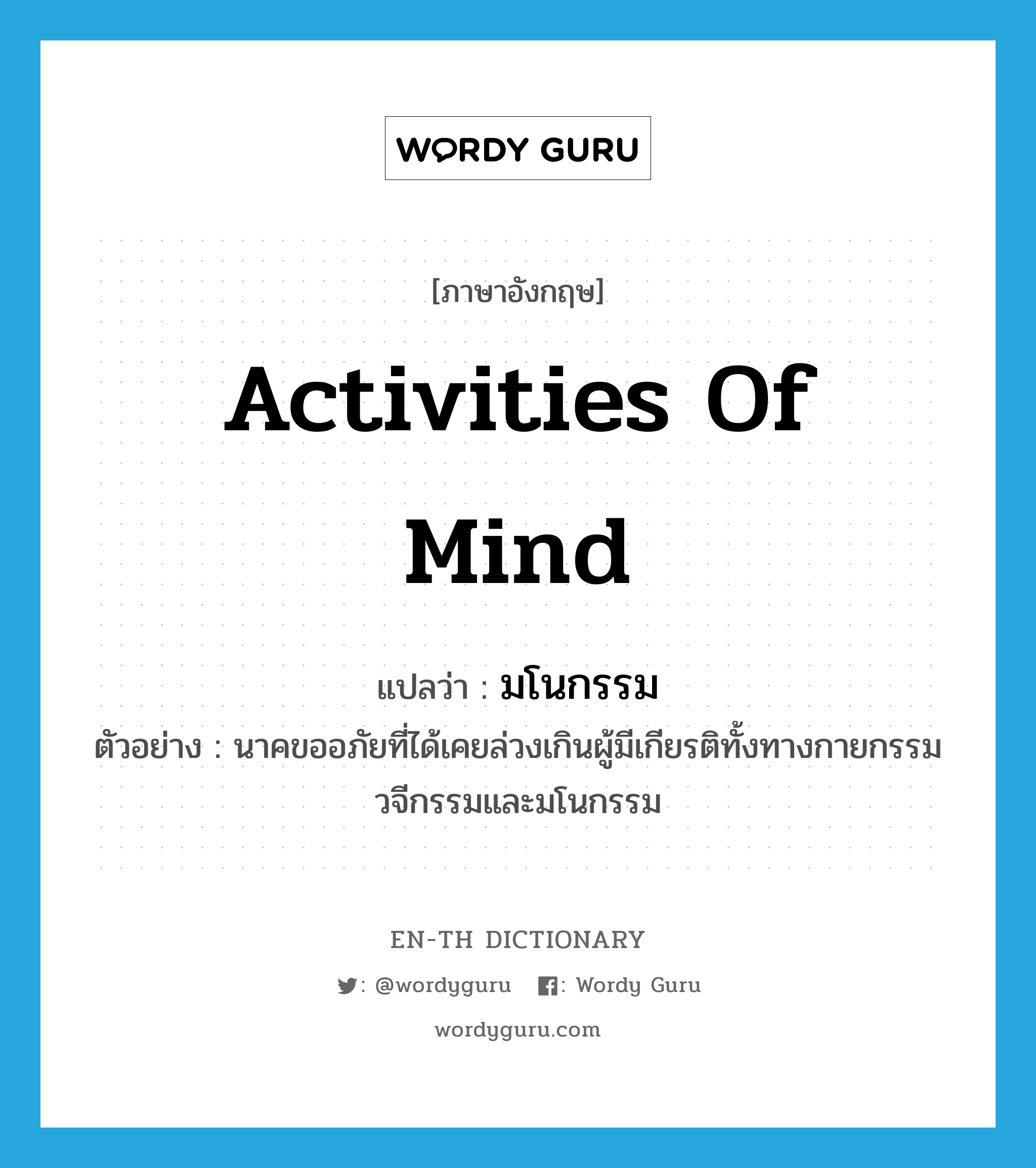 activities of mind แปลว่า?, คำศัพท์ภาษาอังกฤษ activities of mind แปลว่า มโนกรรม ประเภท N ตัวอย่าง นาคขออภัยที่ได้เคยล่วงเกินผู้มีเกียรติทั้งทางกายกรรม วจีกรรมและมโนกรรม หมวด N