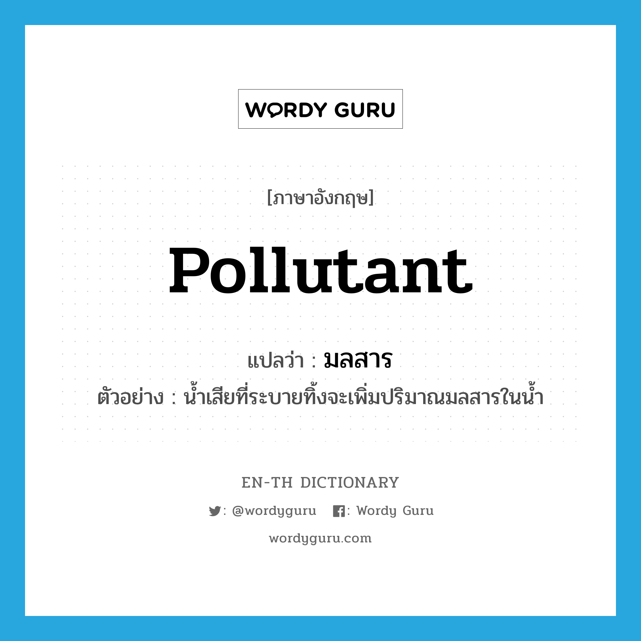 pollutant แปลว่า?, คำศัพท์ภาษาอังกฤษ pollutant แปลว่า มลสาร ประเภท N ตัวอย่าง น้ำเสียที่ระบายทิ้งจะเพิ่มปริมาณมลสารในน้ำ หมวด N