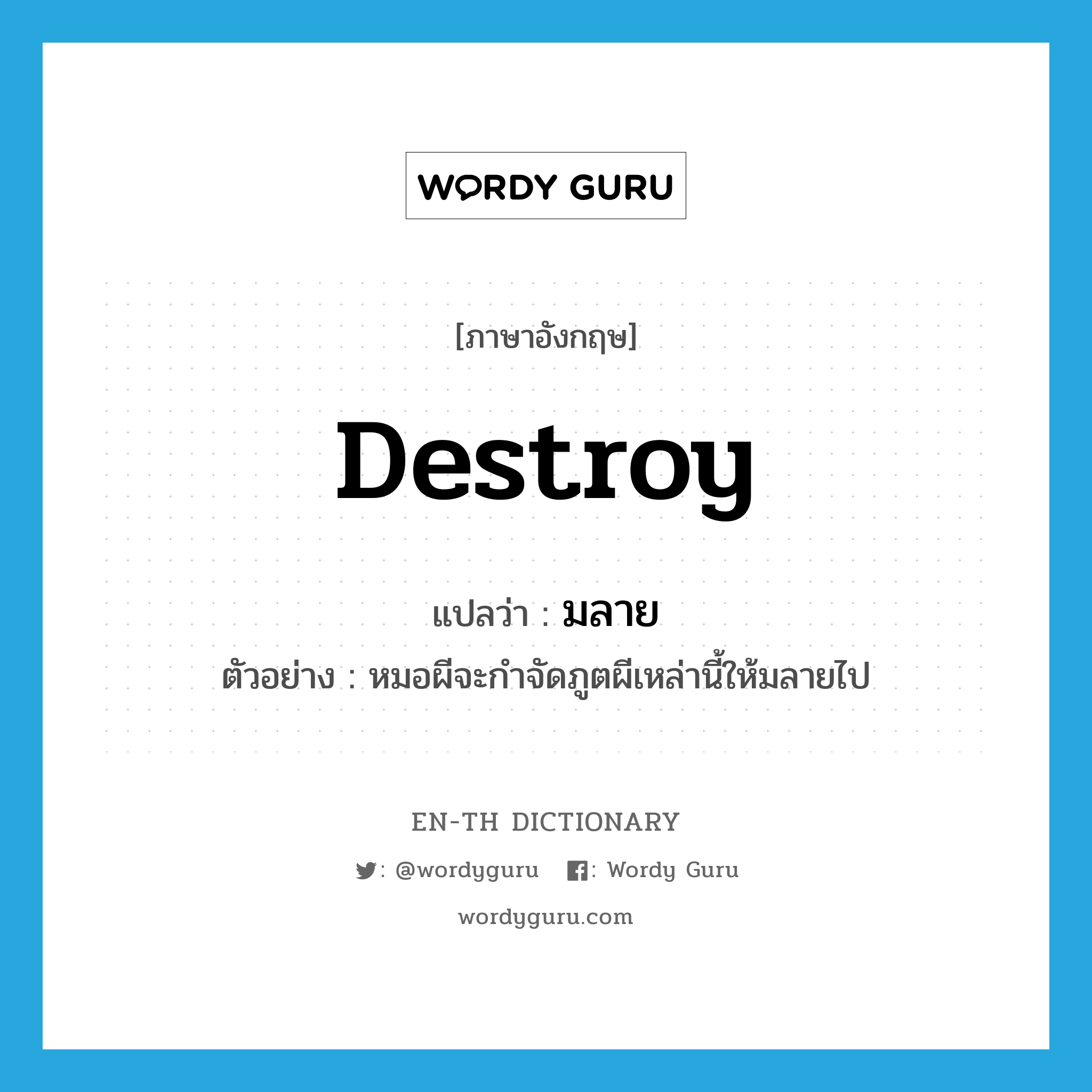 destroy แปลว่า?, คำศัพท์ภาษาอังกฤษ destroy แปลว่า มลาย ประเภท V ตัวอย่าง หมอผีจะกำจัดภูตผีเหล่านี้ให้มลายไป หมวด V