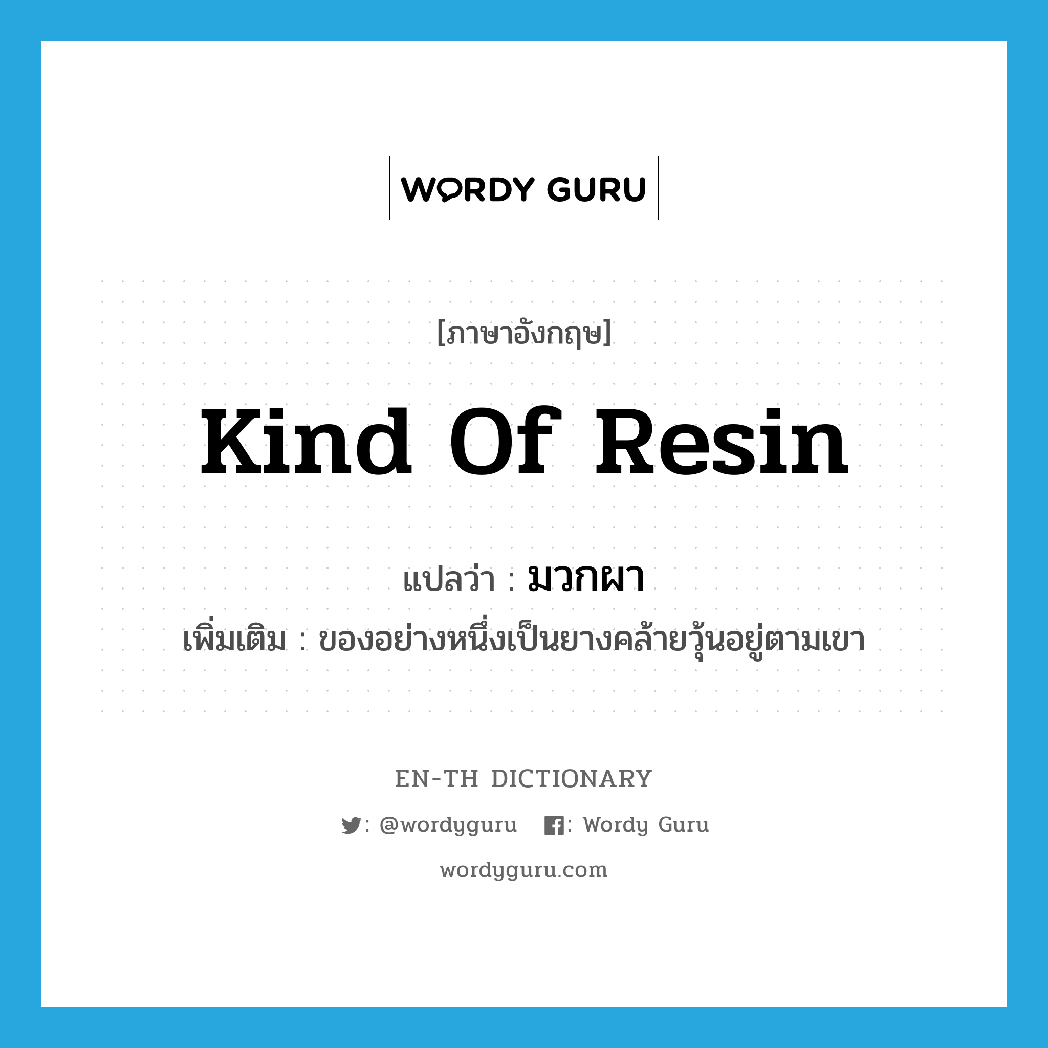 kind of resin แปลว่า?, คำศัพท์ภาษาอังกฤษ kind of resin แปลว่า มวกผา ประเภท N เพิ่มเติม ของอย่างหนึ่งเป็นยางคล้ายวุ้นอยู่ตามเขา หมวด N