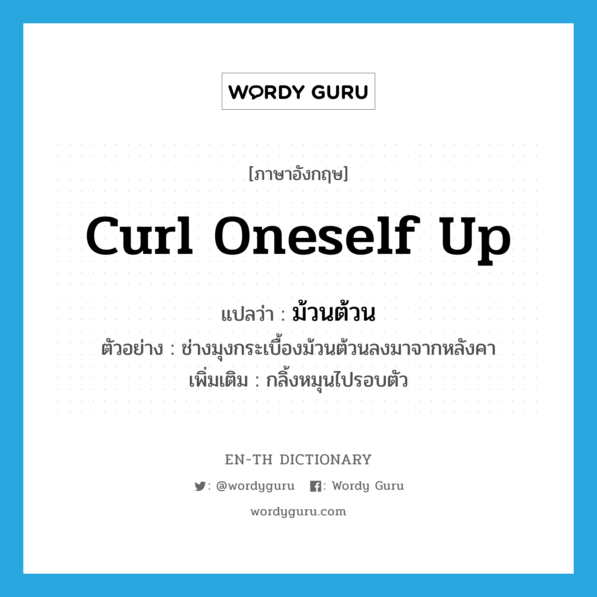 curl oneself up แปลว่า?, คำศัพท์ภาษาอังกฤษ curl oneself up แปลว่า ม้วนต้วน ประเภท V ตัวอย่าง ช่างมุงกระเบื้องม้วนต้วนลงมาจากหลังคา เพิ่มเติม กลิ้งหมุนไปรอบตัว หมวด V