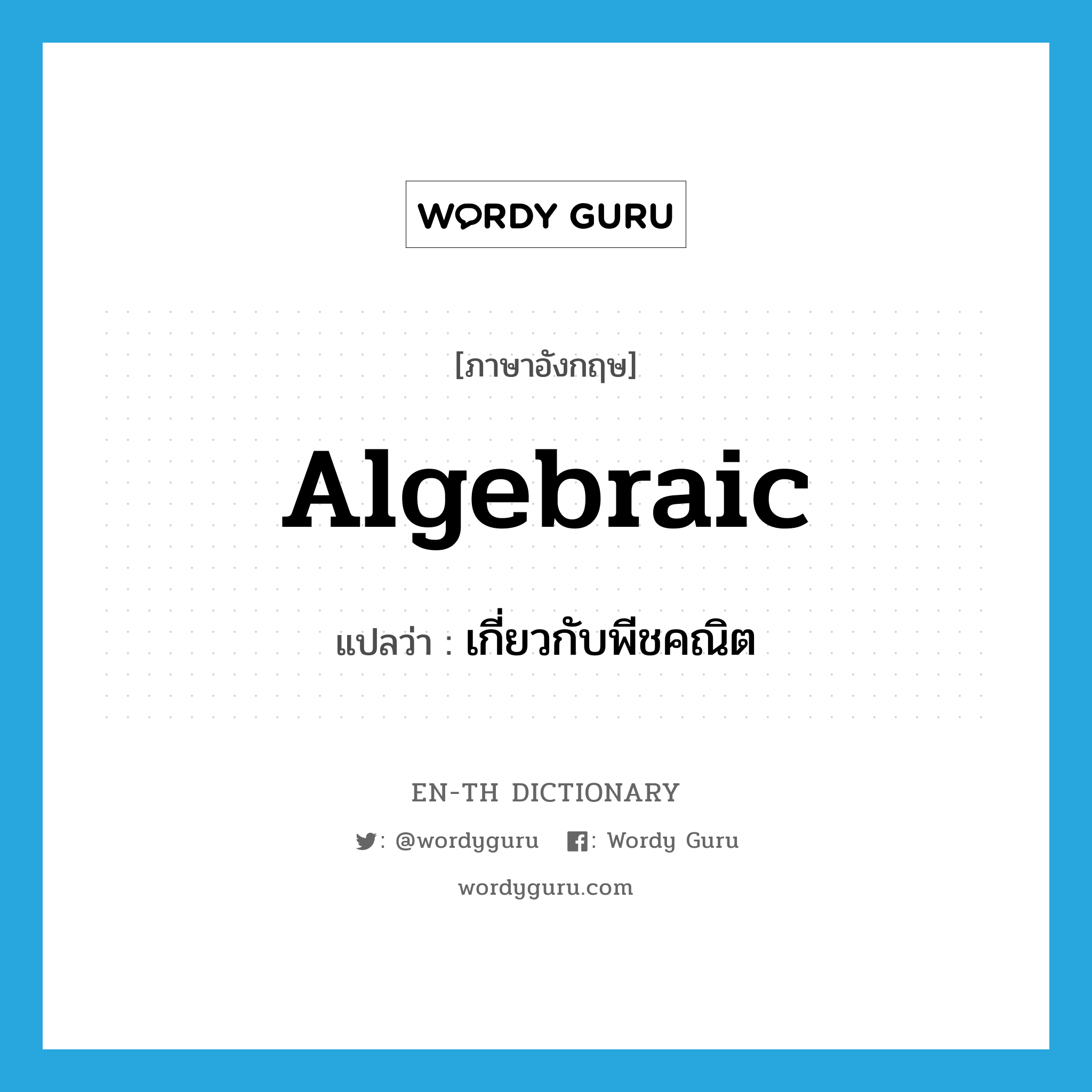 algebraic แปลว่า?, คำศัพท์ภาษาอังกฤษ algebraic แปลว่า เกี่ยวกับพีชคณิต ประเภท ADJ หมวด ADJ