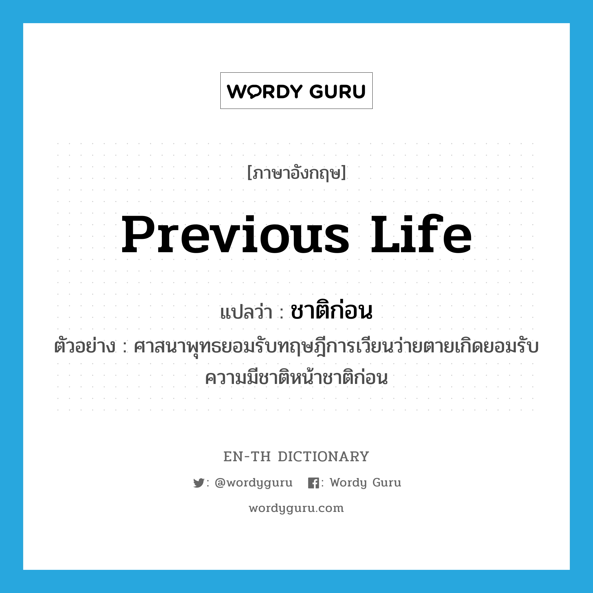 previous life แปลว่า?, คำศัพท์ภาษาอังกฤษ previous life แปลว่า ชาติก่อน ประเภท N ตัวอย่าง ศาสนาพุทธยอมรับทฤษฎีการเวียนว่ายตายเกิดยอมรับความมีชาติหน้าชาติก่อน หมวด N