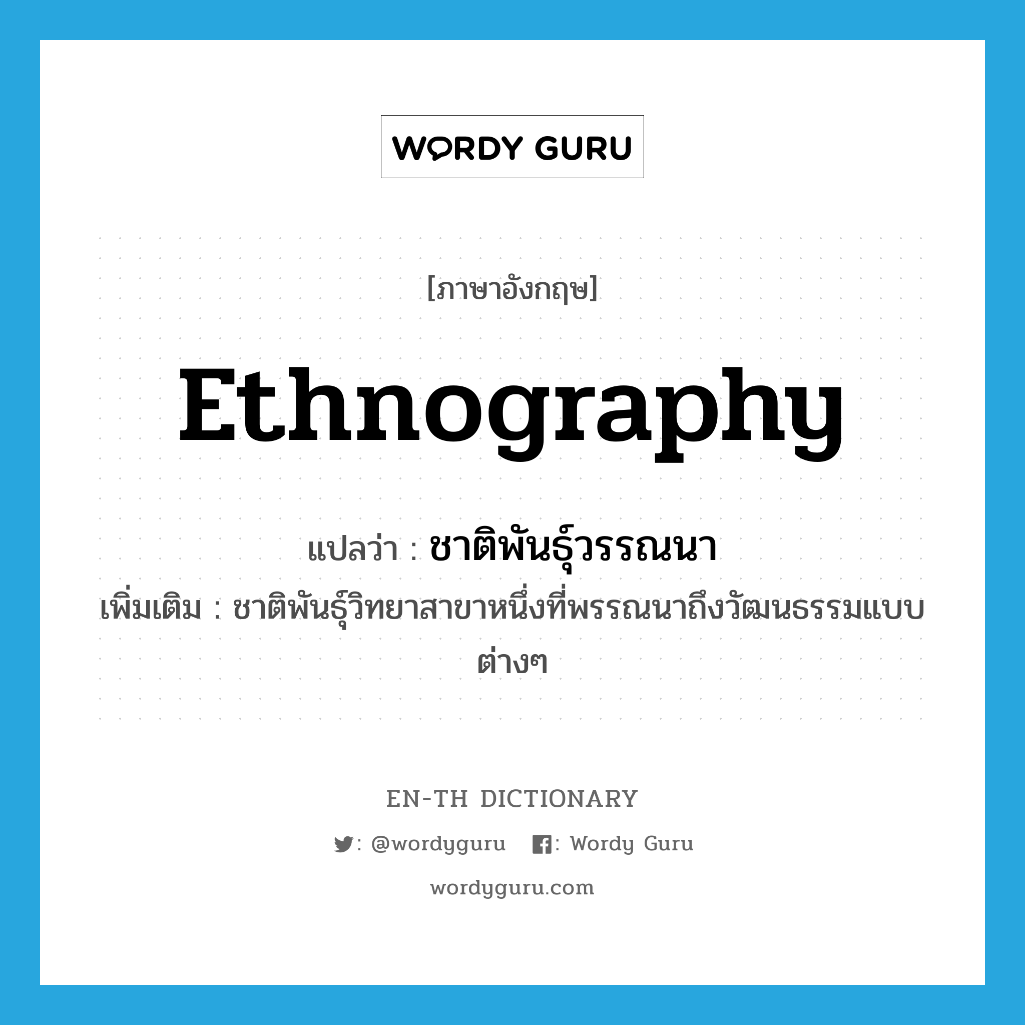 ethnography แปลว่า?, คำศัพท์ภาษาอังกฤษ ethnography แปลว่า ชาติพันธุ์วรรณนา ประเภท N เพิ่มเติม ชาติพันธุ์วิทยาสาขาหนึ่งที่พรรณนาถึงวัฒนธรรมแบบต่างๆ หมวด N