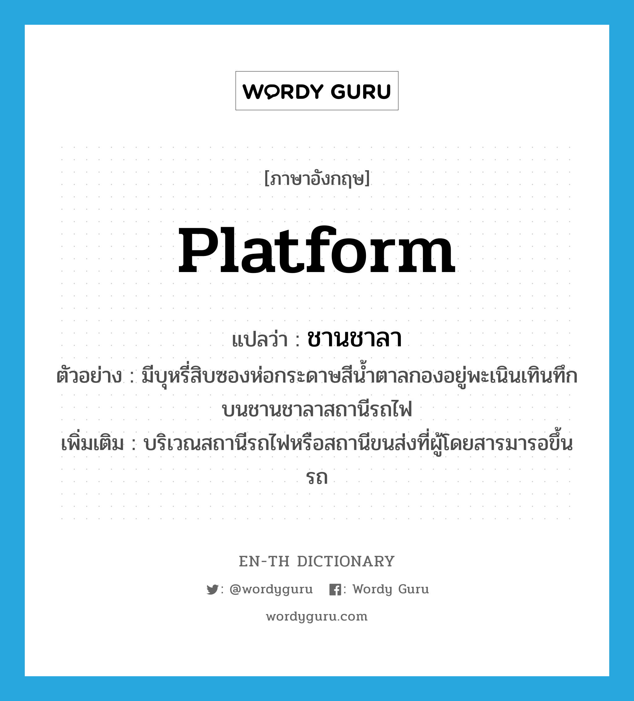 platform แปลว่า?, คำศัพท์ภาษาอังกฤษ platform แปลว่า ชานชาลา ประเภท N ตัวอย่าง มีบุหรี่สิบซองห่อกระดาษสีน้ำตาลกองอยู่พะเนินเทินทึกบนชานชาลาสถานีรถไฟ เพิ่มเติม บริเวณสถานีรถไฟหรือสถานีขนส่งที่ผู้โดยสารมารอขึ้นรถ หมวด N