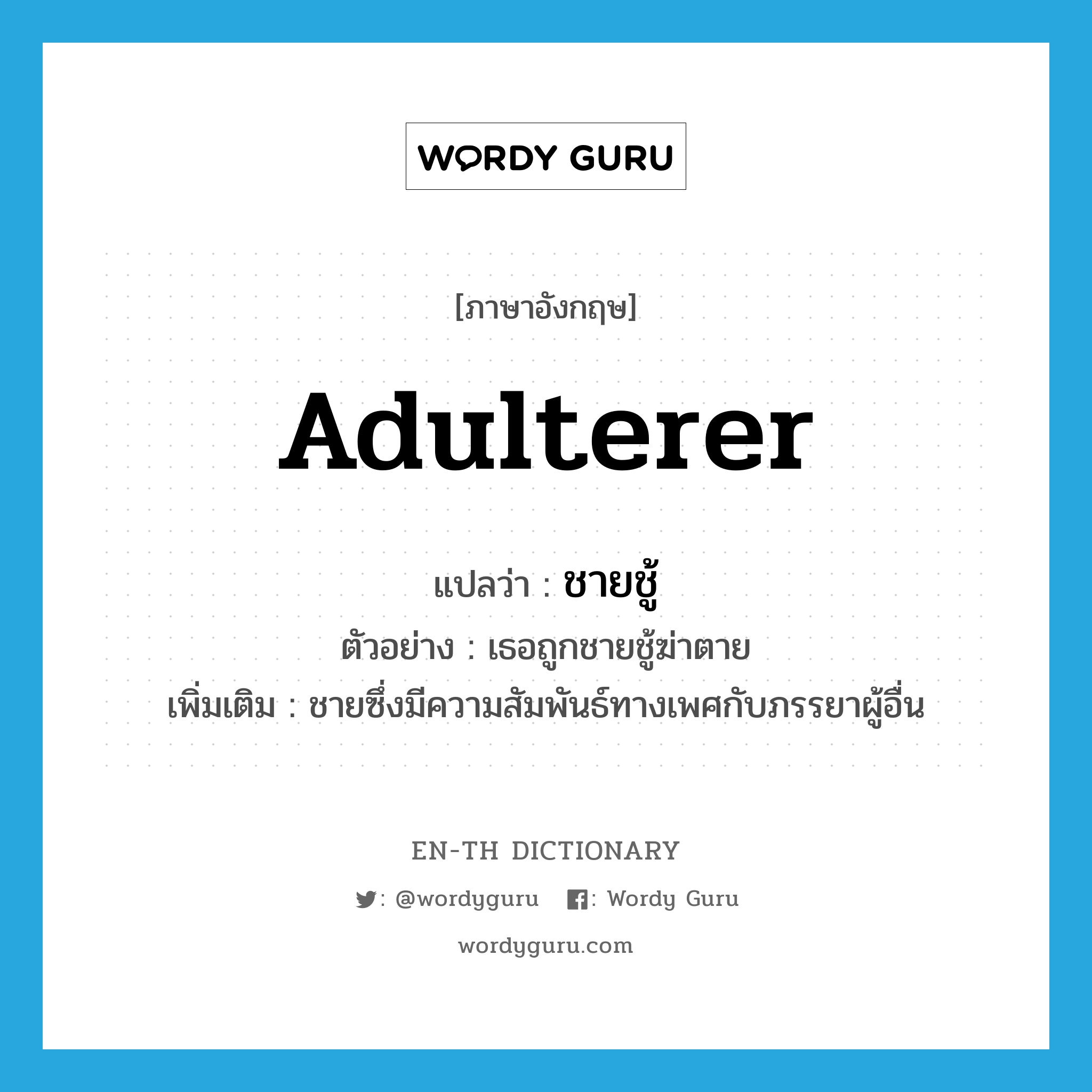 adulterer แปลว่า?, คำศัพท์ภาษาอังกฤษ adulterer แปลว่า ชายชู้ ประเภท N ตัวอย่าง เธอถูกชายชู้ฆ่าตาย เพิ่มเติม ชายซึ่งมีความสัมพันธ์ทางเพศกับภรรยาผู้อื่น หมวด N