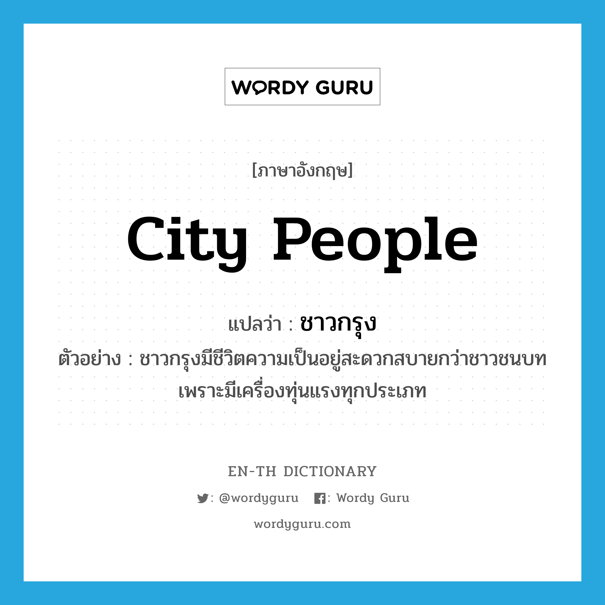 city people แปลว่า?, คำศัพท์ภาษาอังกฤษ city people แปลว่า ชาวกรุง ประเภท N ตัวอย่าง ชาวกรุงมีชีวิตความเป็นอยู่สะดวกสบายกว่าชาวชนบท เพราะมีเครื่องทุ่นแรงทุกประเภท หมวด N