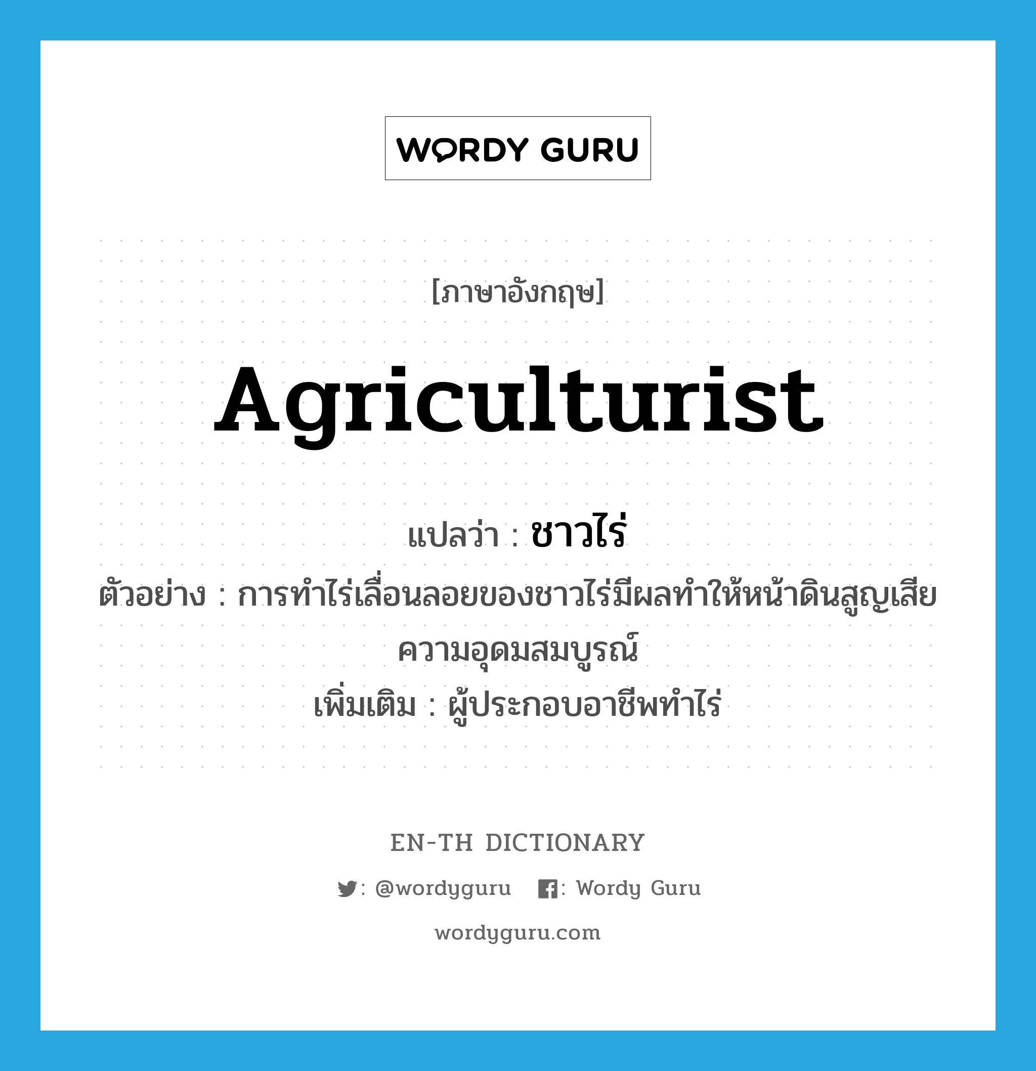 agriculturist แปลว่า?, คำศัพท์ภาษาอังกฤษ agriculturist แปลว่า ชาวไร่ ประเภท N ตัวอย่าง การทำไร่เลื่อนลอยของชาวไร่มีผลทำให้หน้าดินสูญเสียความอุดมสมบูรณ์ เพิ่มเติม ผู้ประกอบอาชีพทำไร่ หมวด N