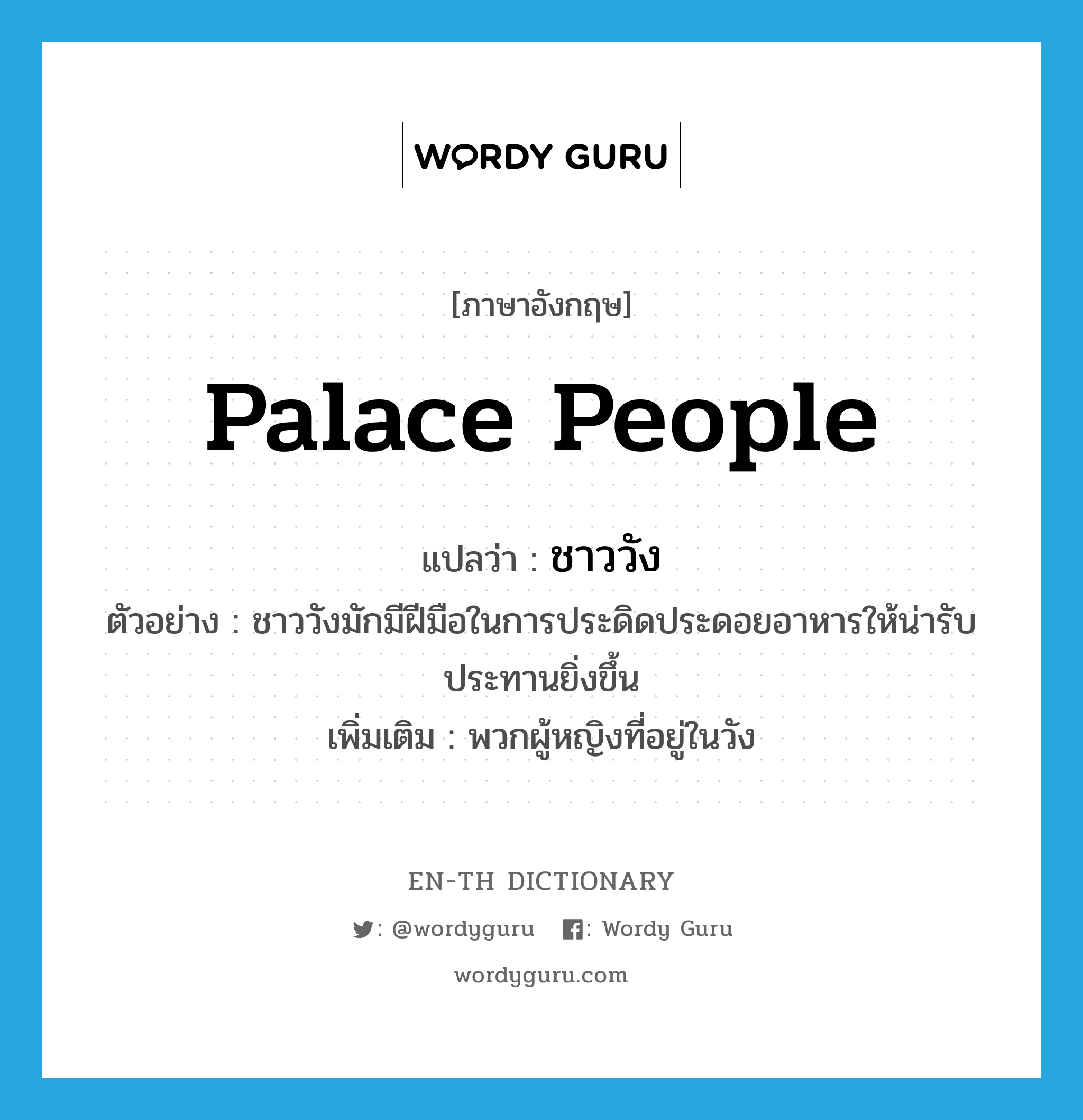 palace people แปลว่า?, คำศัพท์ภาษาอังกฤษ palace people แปลว่า ชาววัง ประเภท N ตัวอย่าง ชาววังมักมีฝีมือในการประดิดประดอยอาหารให้น่ารับประทานยิ่งขึ้น เพิ่มเติม พวกผู้หญิงที่อยู่ในวัง หมวด N