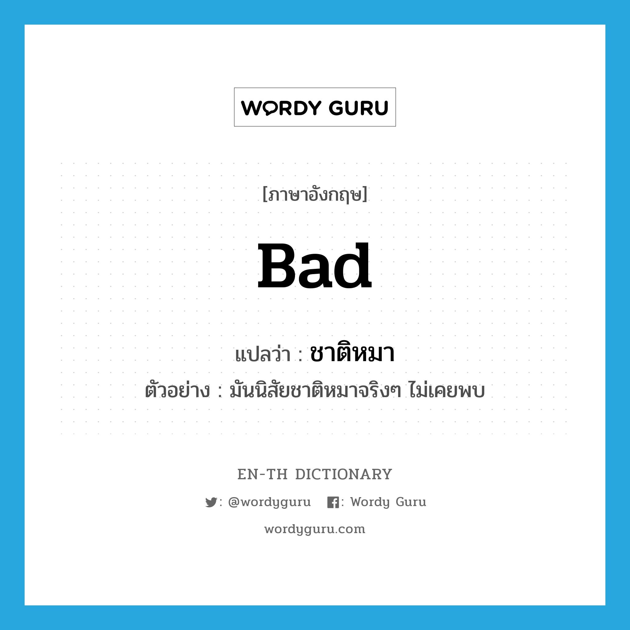 bad แปลว่า?, คำศัพท์ภาษาอังกฤษ bad แปลว่า ชาติหมา ประเภท ADJ ตัวอย่าง มันนิสัยชาติหมาจริงๆ ไม่เคยพบ หมวด ADJ