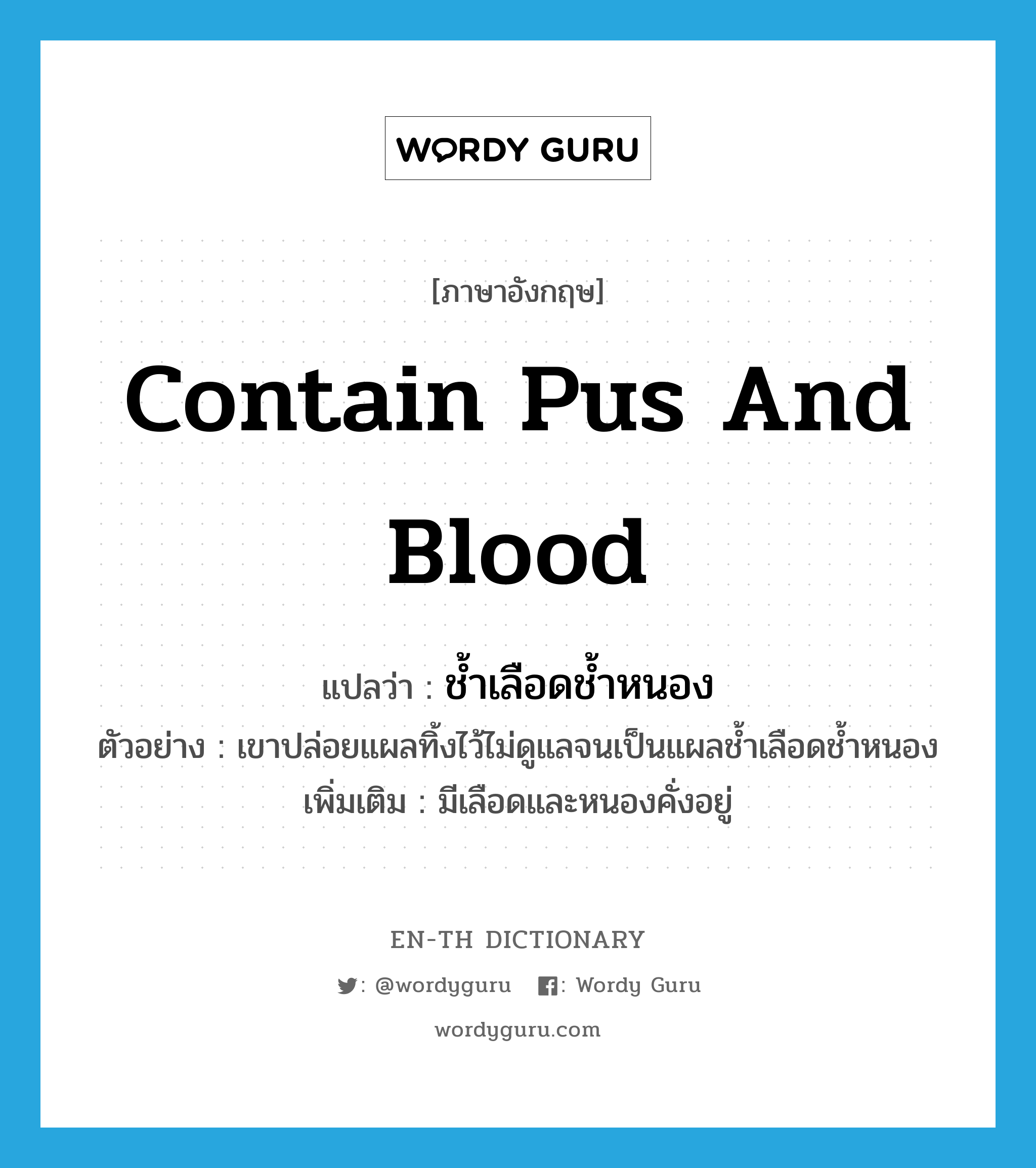 contain pus and blood แปลว่า?, คำศัพท์ภาษาอังกฤษ contain pus and blood แปลว่า ช้ำเลือดช้ำหนอง ประเภท V ตัวอย่าง เขาปล่อยแผลทิ้งไว้ไม่ดูแลจนเป็นแผลช้ำเลือดช้ำหนอง เพิ่มเติม มีเลือดและหนองคั่งอยู่ หมวด V