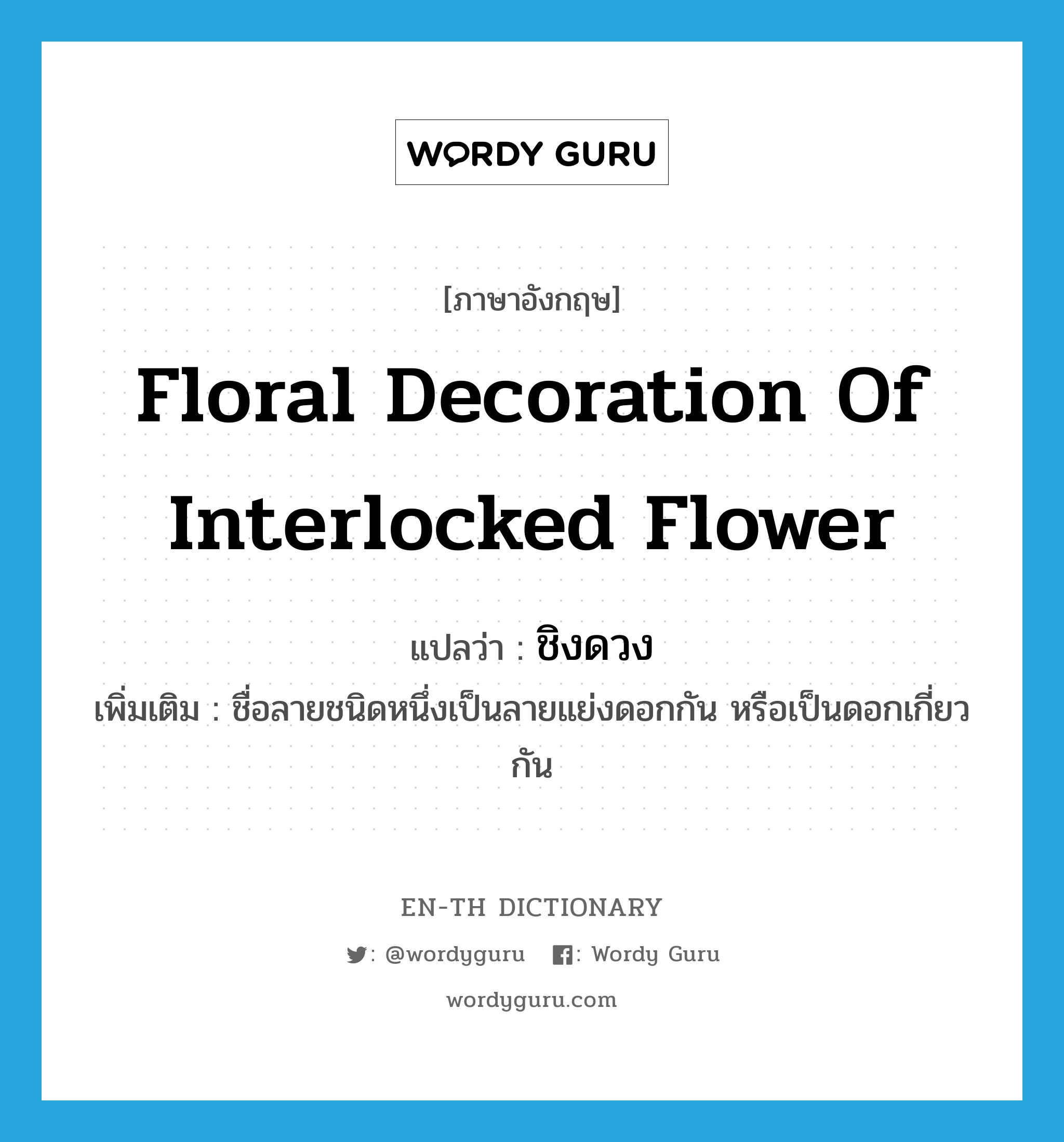 floral decoration of interlocked flower แปลว่า?, คำศัพท์ภาษาอังกฤษ floral decoration of interlocked flower แปลว่า ชิงดวง ประเภท N เพิ่มเติม ชื่อลายชนิดหนึ่งเป็นลายแย่งดอกกัน หรือเป็นดอกเกี่ยวกัน หมวด N