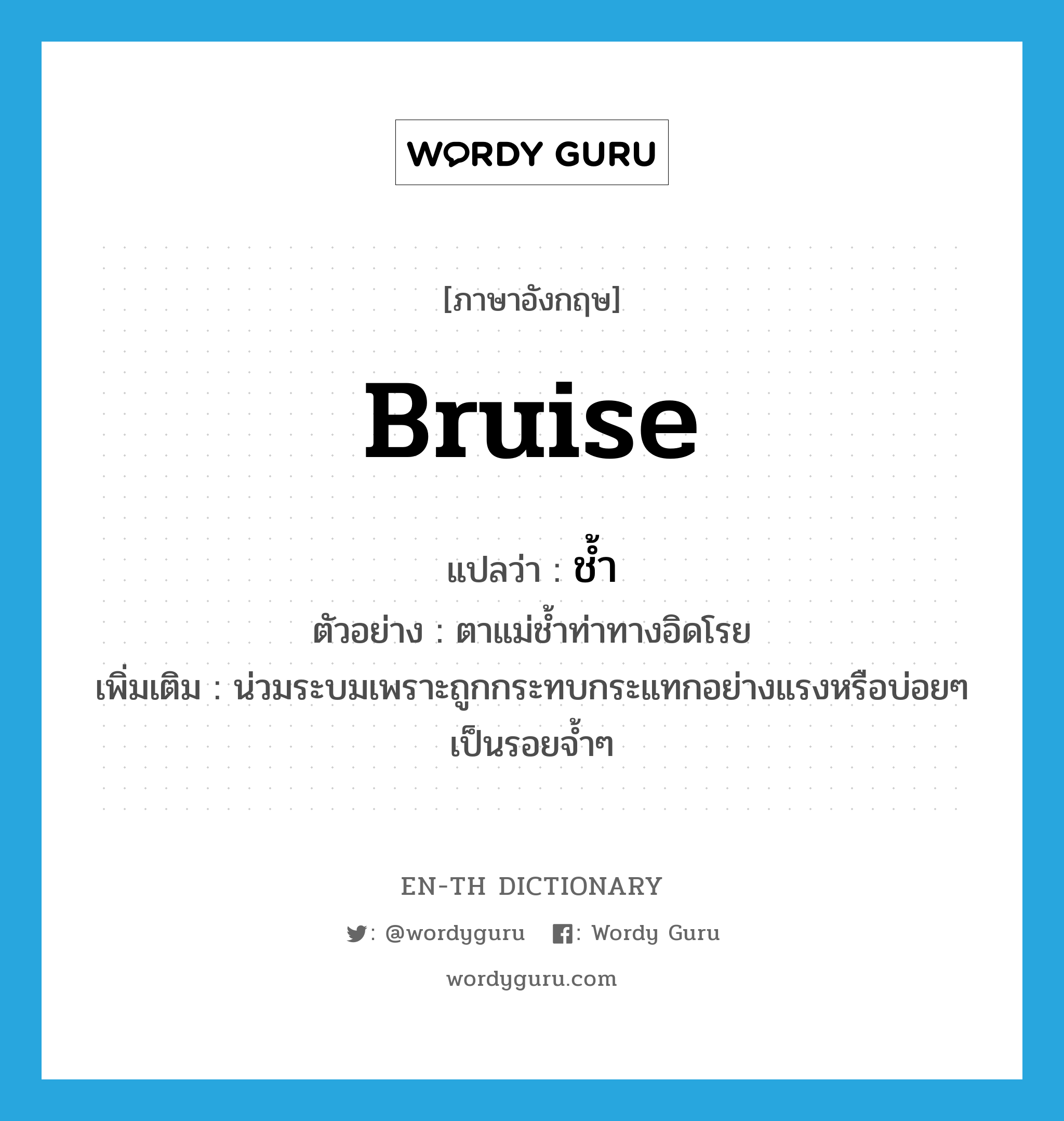 bruise แปลว่า?, คำศัพท์ภาษาอังกฤษ bruise แปลว่า ช้ำ ประเภท V ตัวอย่าง ตาแม่ช้ำท่าทางอิดโรย เพิ่มเติม น่วมระบมเพราะถูกกระทบกระแทกอย่างแรงหรือบ่อยๆ เป็นรอยจ้ำๆ หมวด V