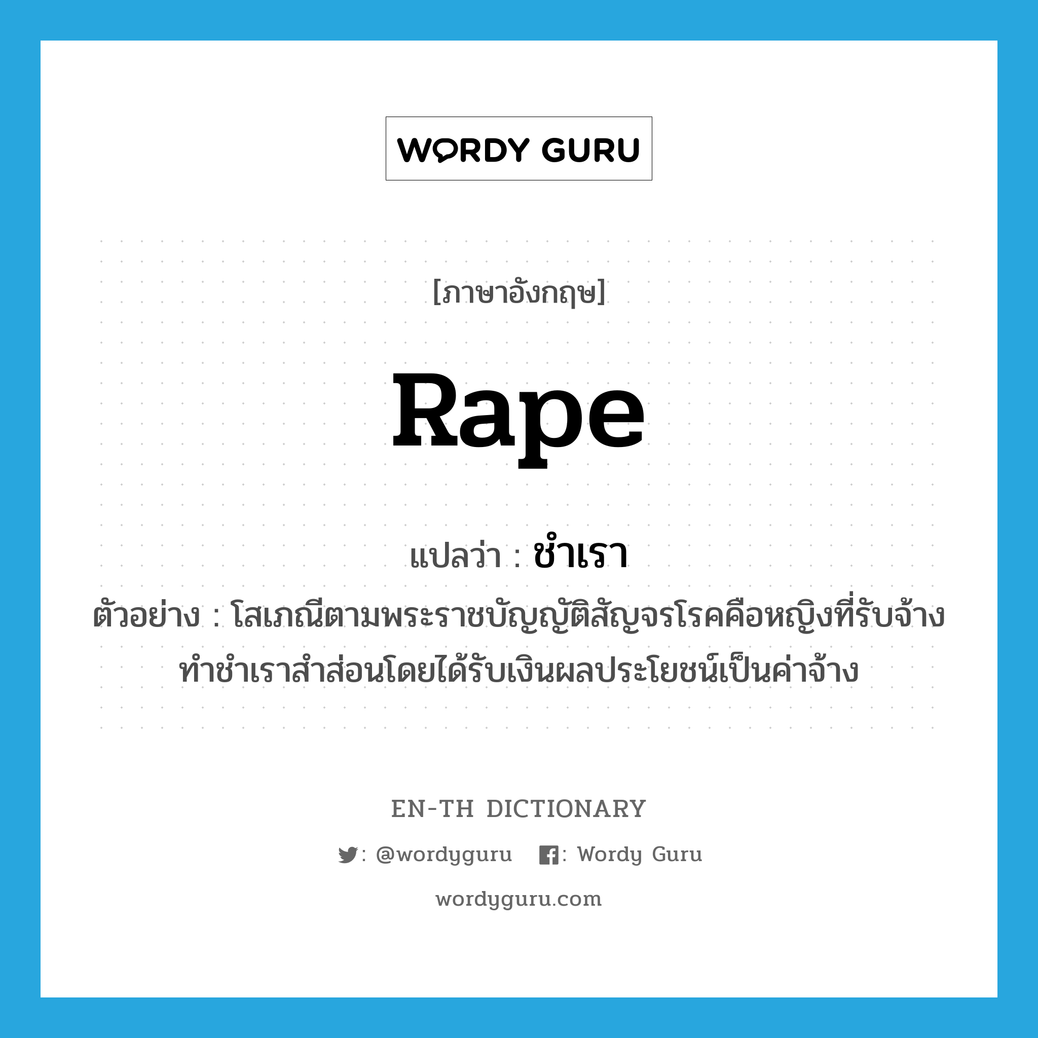 rape แปลว่า?, คำศัพท์ภาษาอังกฤษ rape แปลว่า ชำเรา ประเภท V ตัวอย่าง โสเภณีตามพระราชบัญญัติสัญจรโรคคือหญิงที่รับจ้างทำชำเราสำส่อนโดยได้รับเงินผลประโยชน์เป็นค่าจ้าง หมวด V