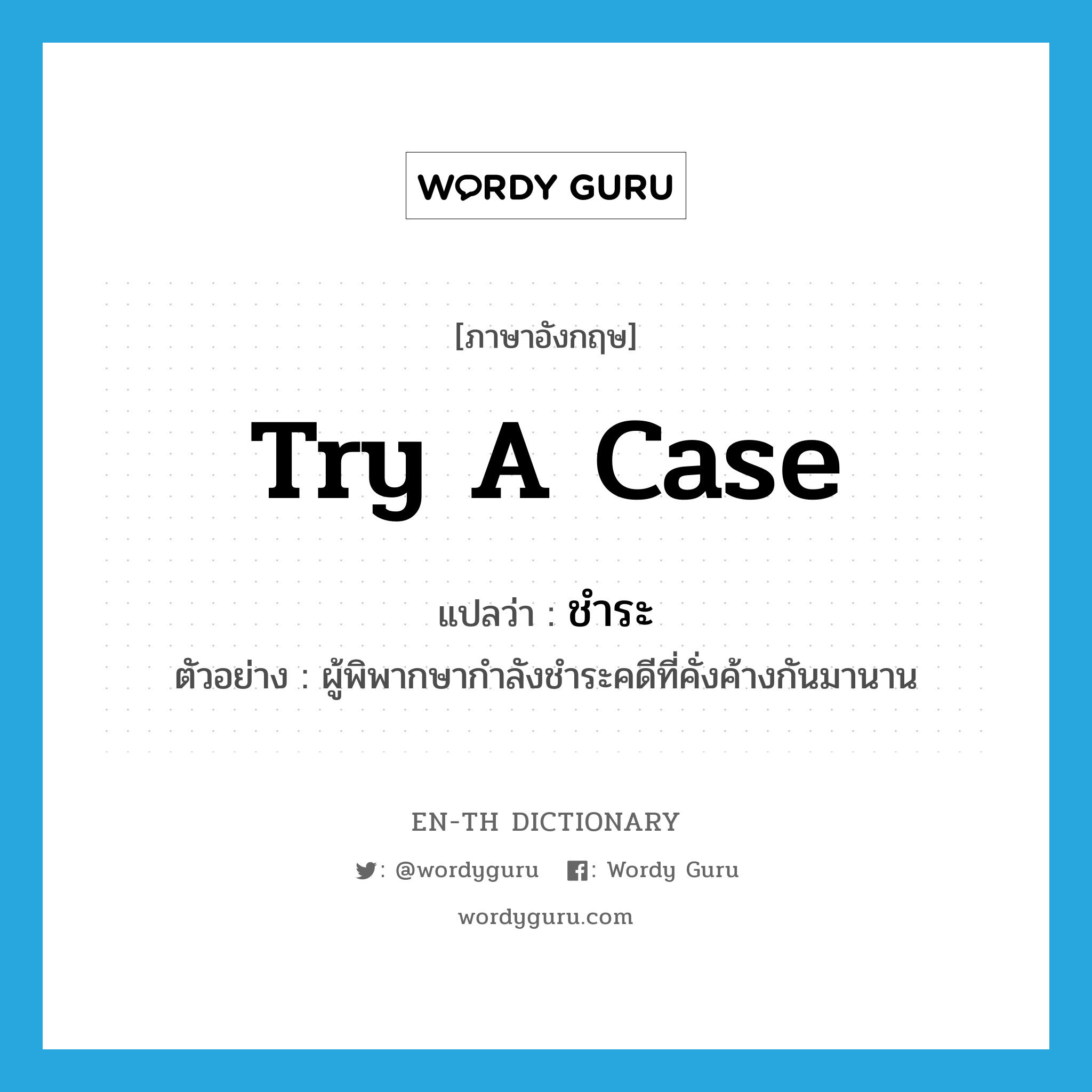 try a case แปลว่า?, คำศัพท์ภาษาอังกฤษ try a case แปลว่า ชำระ ประเภท V ตัวอย่าง ผู้พิพากษากำลังชำระคดีที่คั่งค้างกันมานาน หมวด V