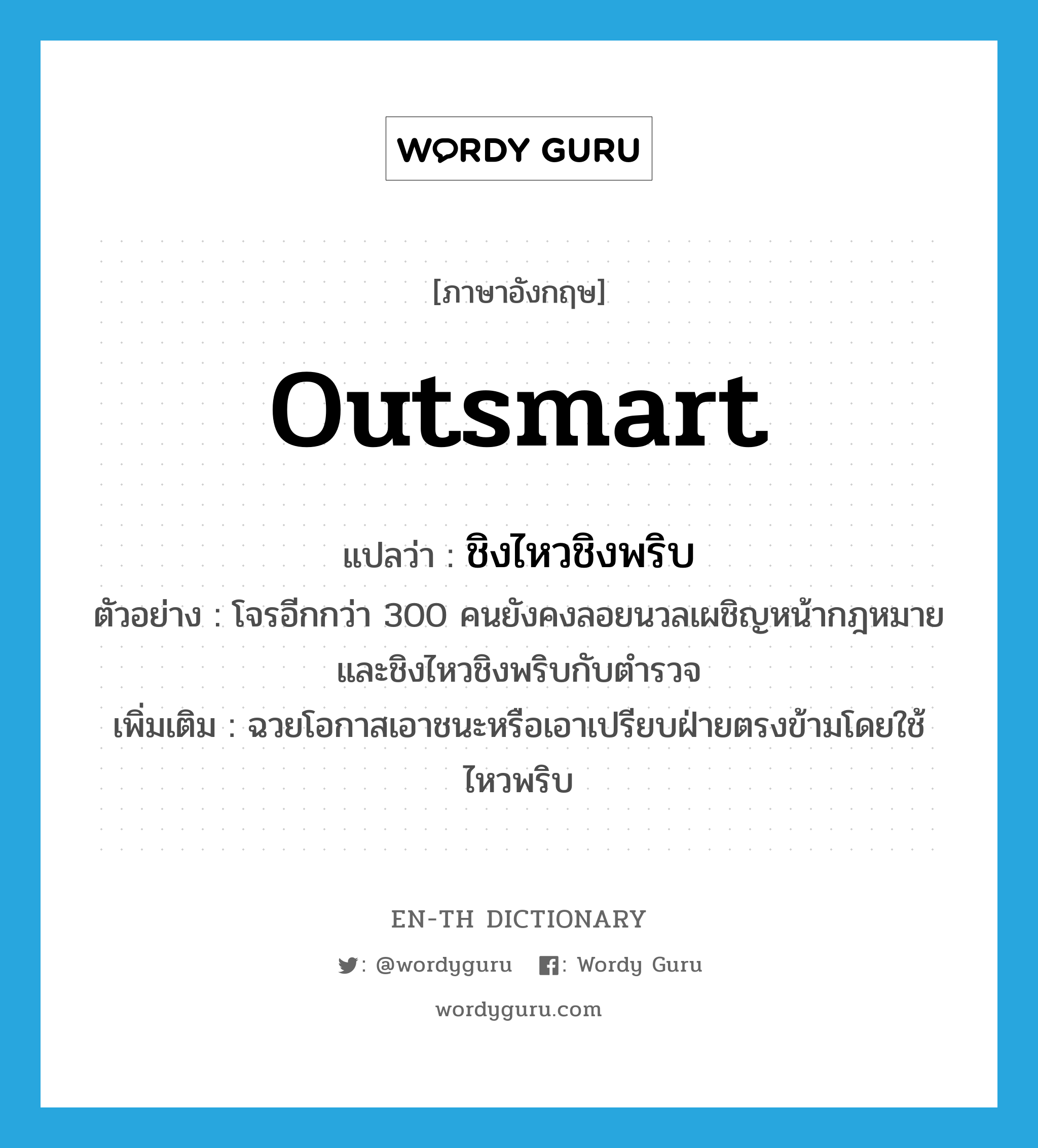 outsmart แปลว่า?, คำศัพท์ภาษาอังกฤษ outsmart แปลว่า ชิงไหวชิงพริบ ประเภท V ตัวอย่าง โจรอีกกว่า 300 คนยังคงลอยนวลเผชิญหน้ากฎหมายและชิงไหวชิงพริบกับตำรวจ เพิ่มเติม ฉวยโอกาสเอาชนะหรือเอาเปรียบฝ่ายตรงข้ามโดยใช้ไหวพริบ หมวด V