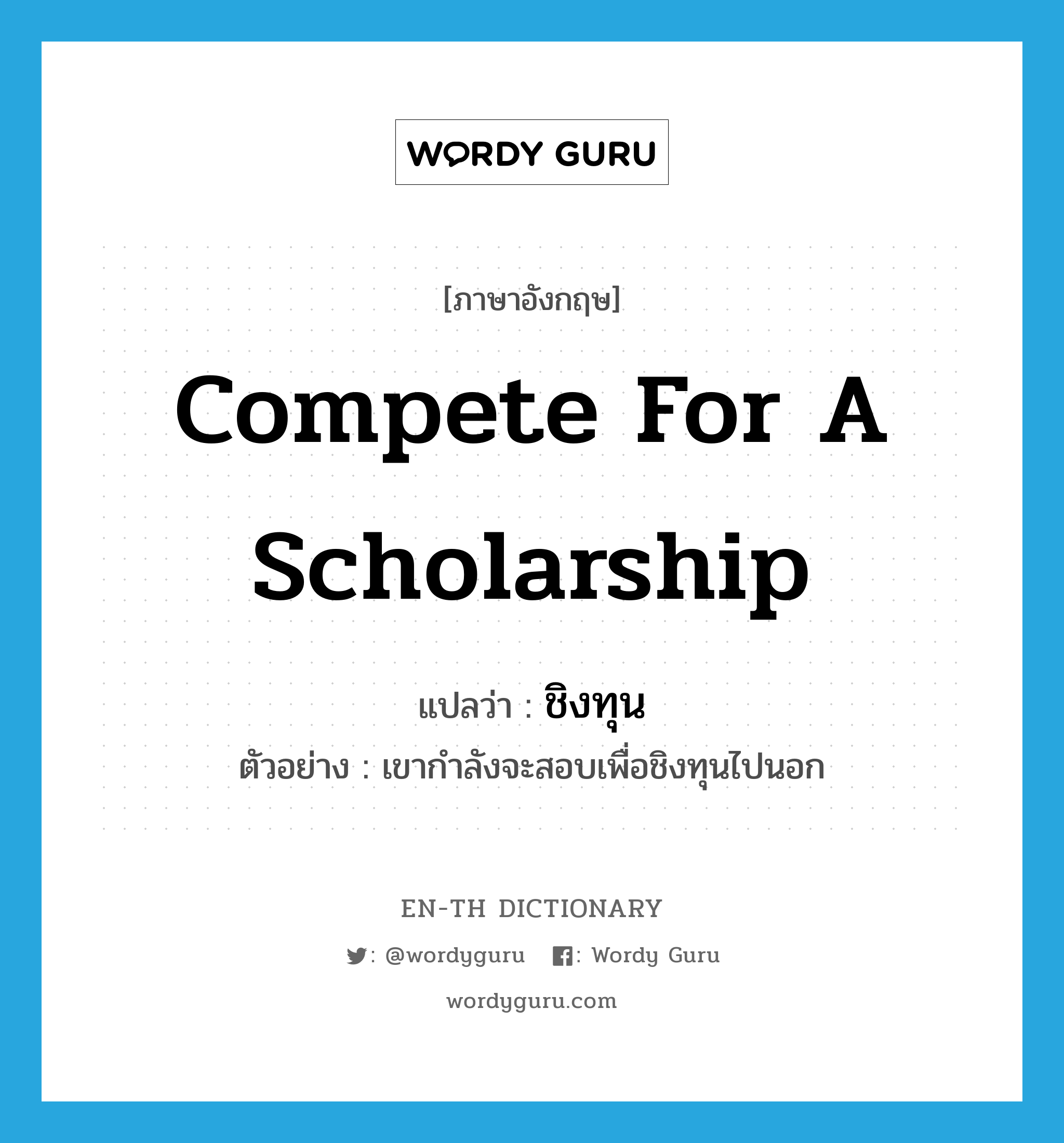 compete for a scholarship แปลว่า?, คำศัพท์ภาษาอังกฤษ compete for a scholarship แปลว่า ชิงทุน ประเภท V ตัวอย่าง เขากำลังจะสอบเพื่อชิงทุนไปนอก หมวด V