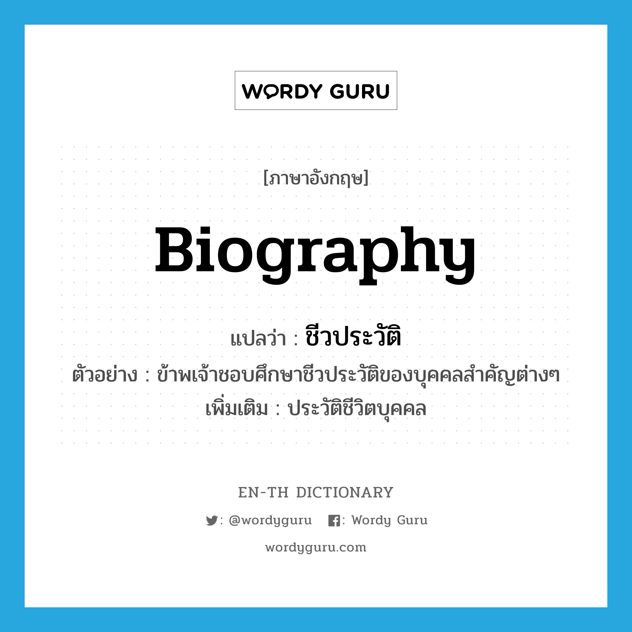 biography แปลว่า?, คำศัพท์ภาษาอังกฤษ biography แปลว่า ชีวประวัติ ประเภท N ตัวอย่าง ข้าพเจ้าชอบศึกษาชีวประวัติของบุคคลสำคัญต่างๆ เพิ่มเติม ประวัติชีวิตบุคคล หมวด N